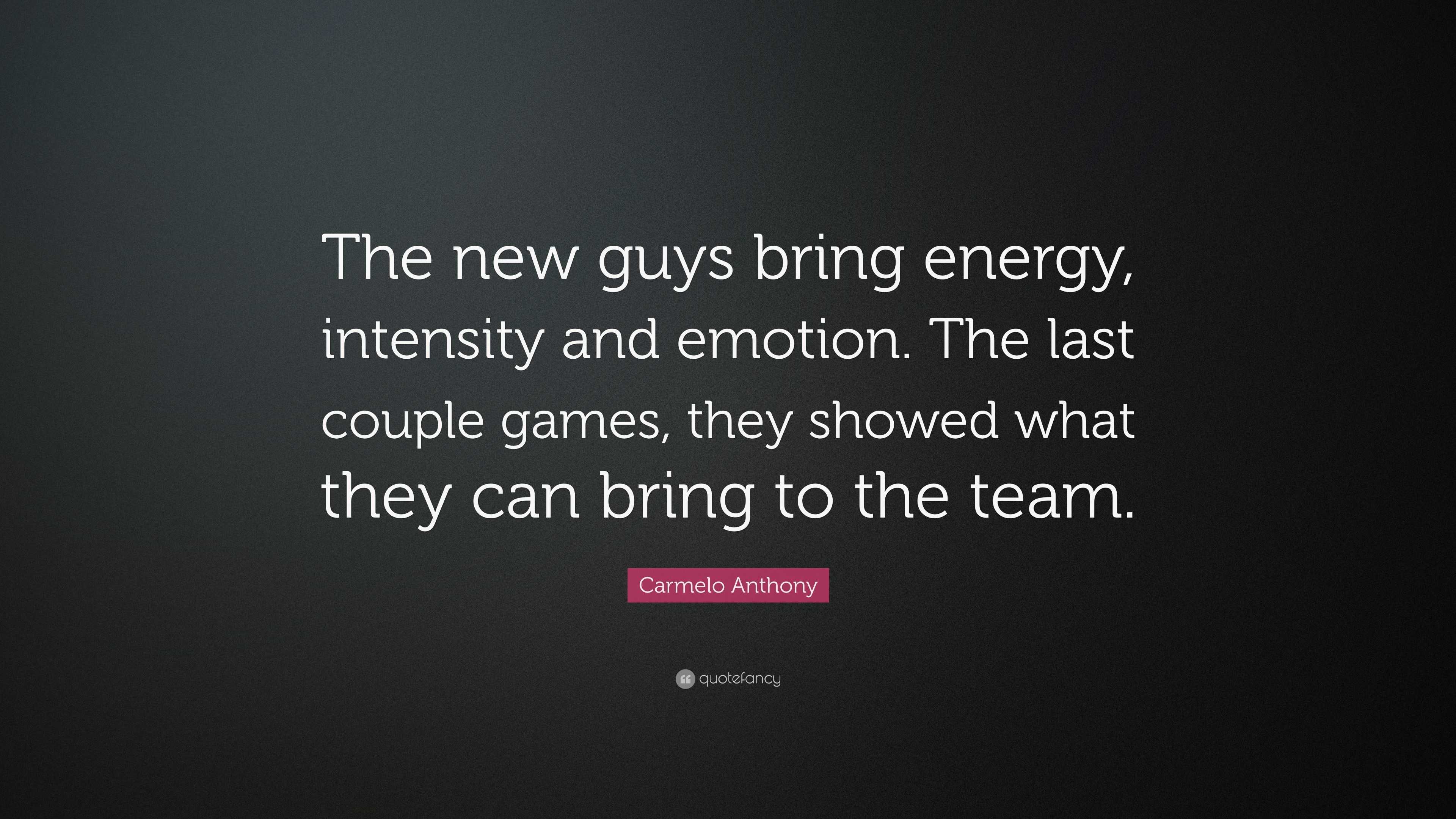 Carmelo Anthony Quote: “The new guys bring energy, intensity and emotion.  The last couple games, they