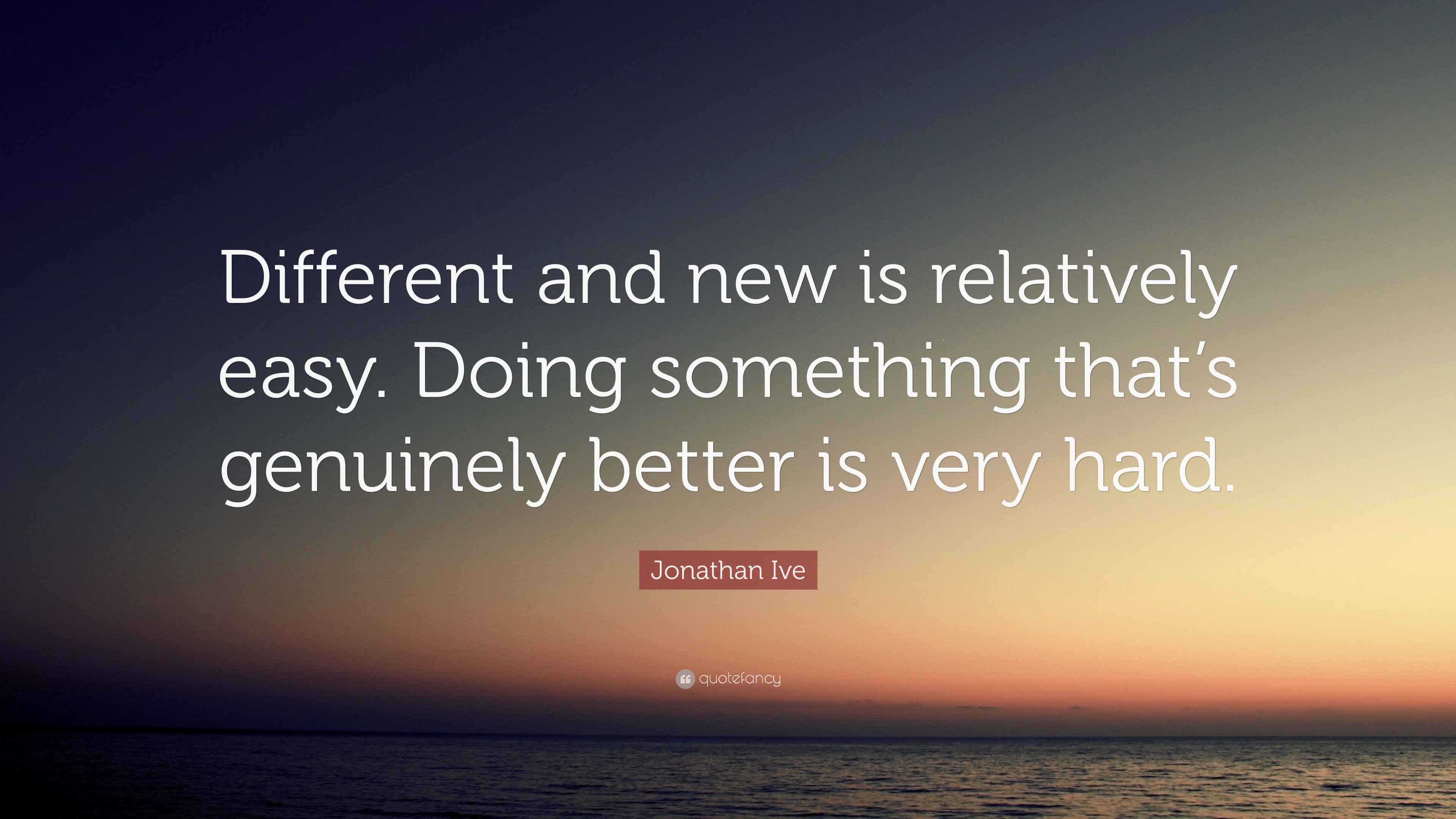 Jonathan Ive Quote: “Different and new is relatively easy. Doing ...