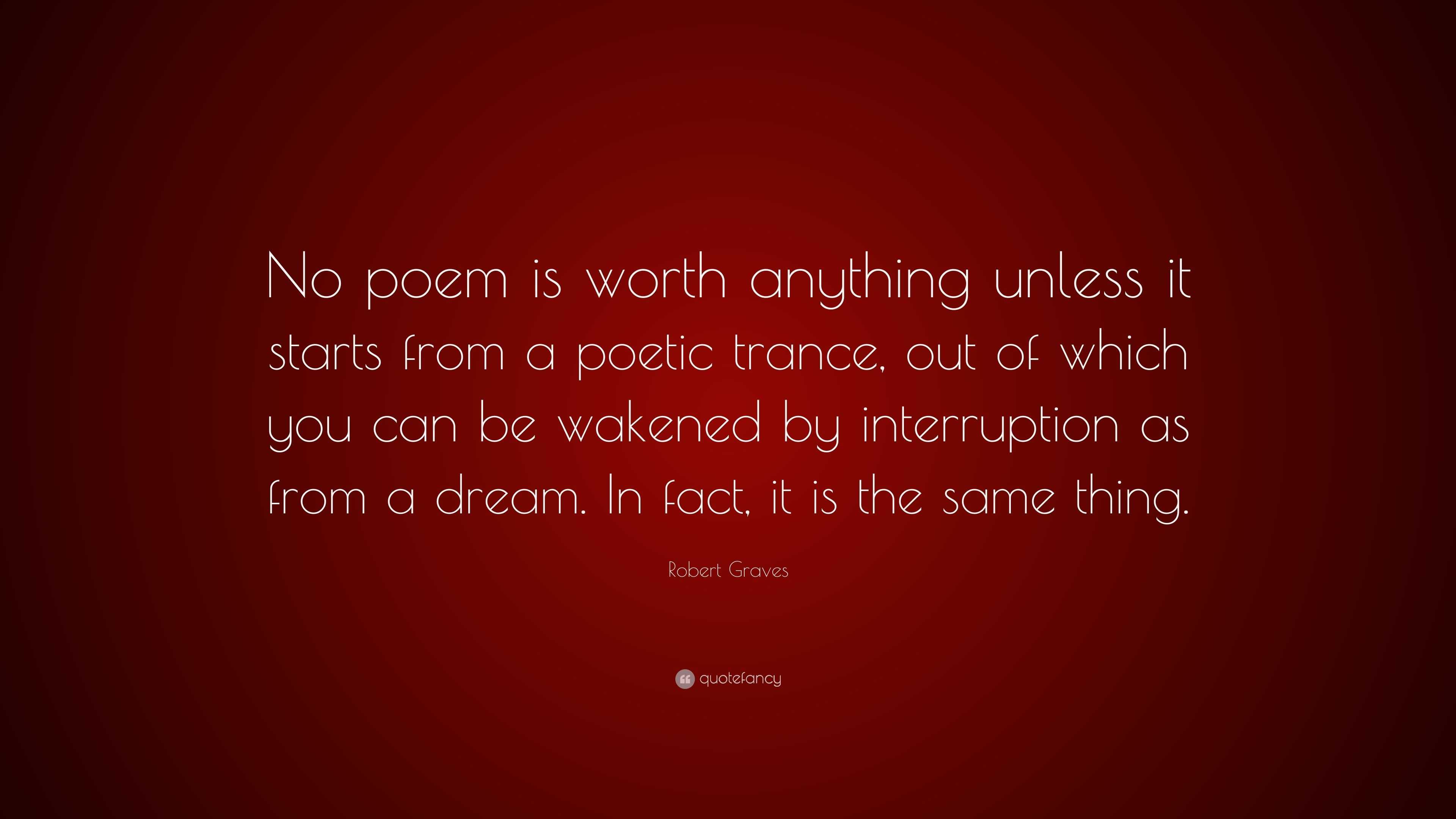 Robert Graves Quote: “No poem is worth anything unless it starts from a  poetic trance, out of which you can be wakened by interruption as from...”