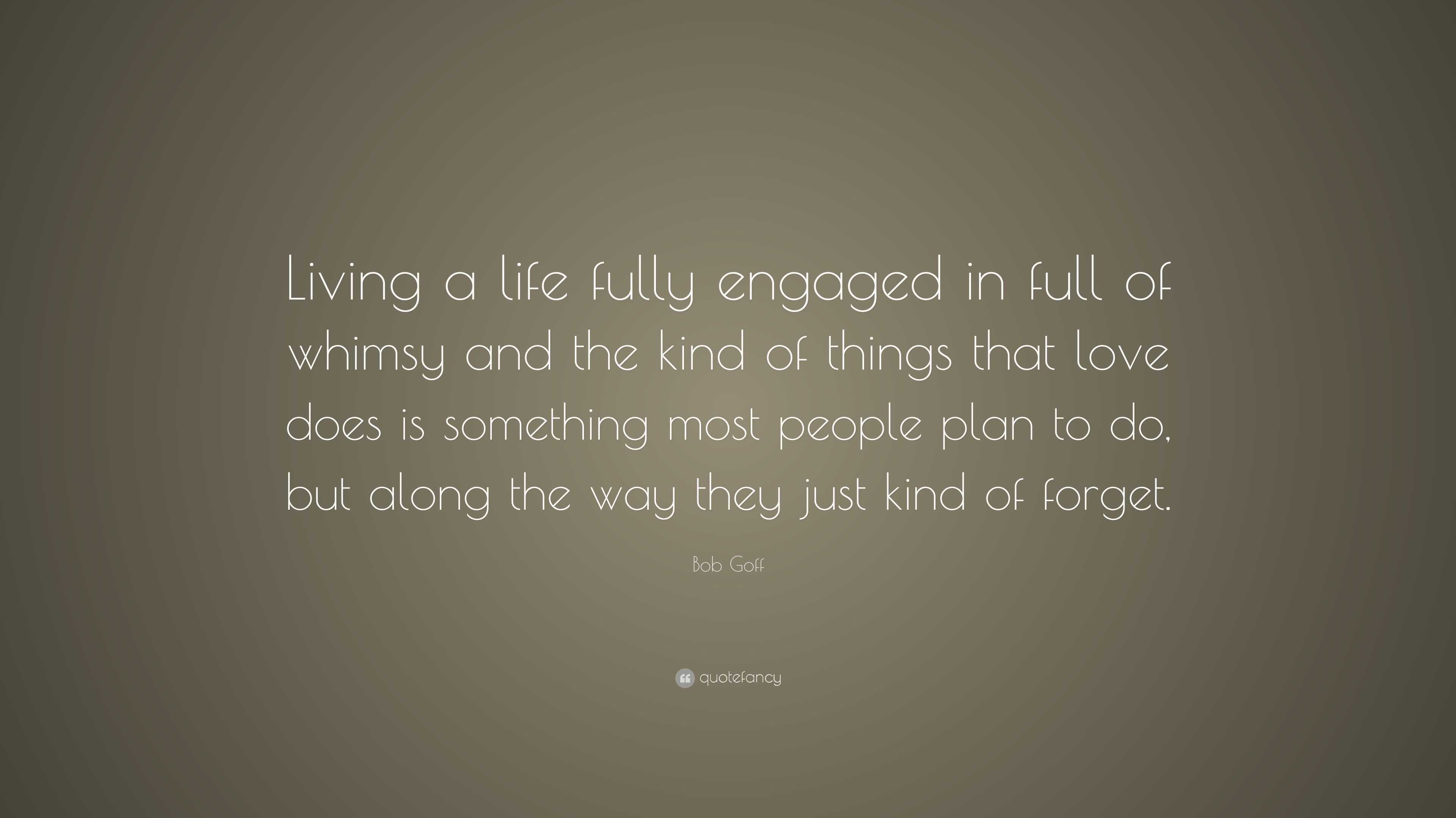 Bob Goff Quote: “Living a life fully engaged in full of whimsy and the ...