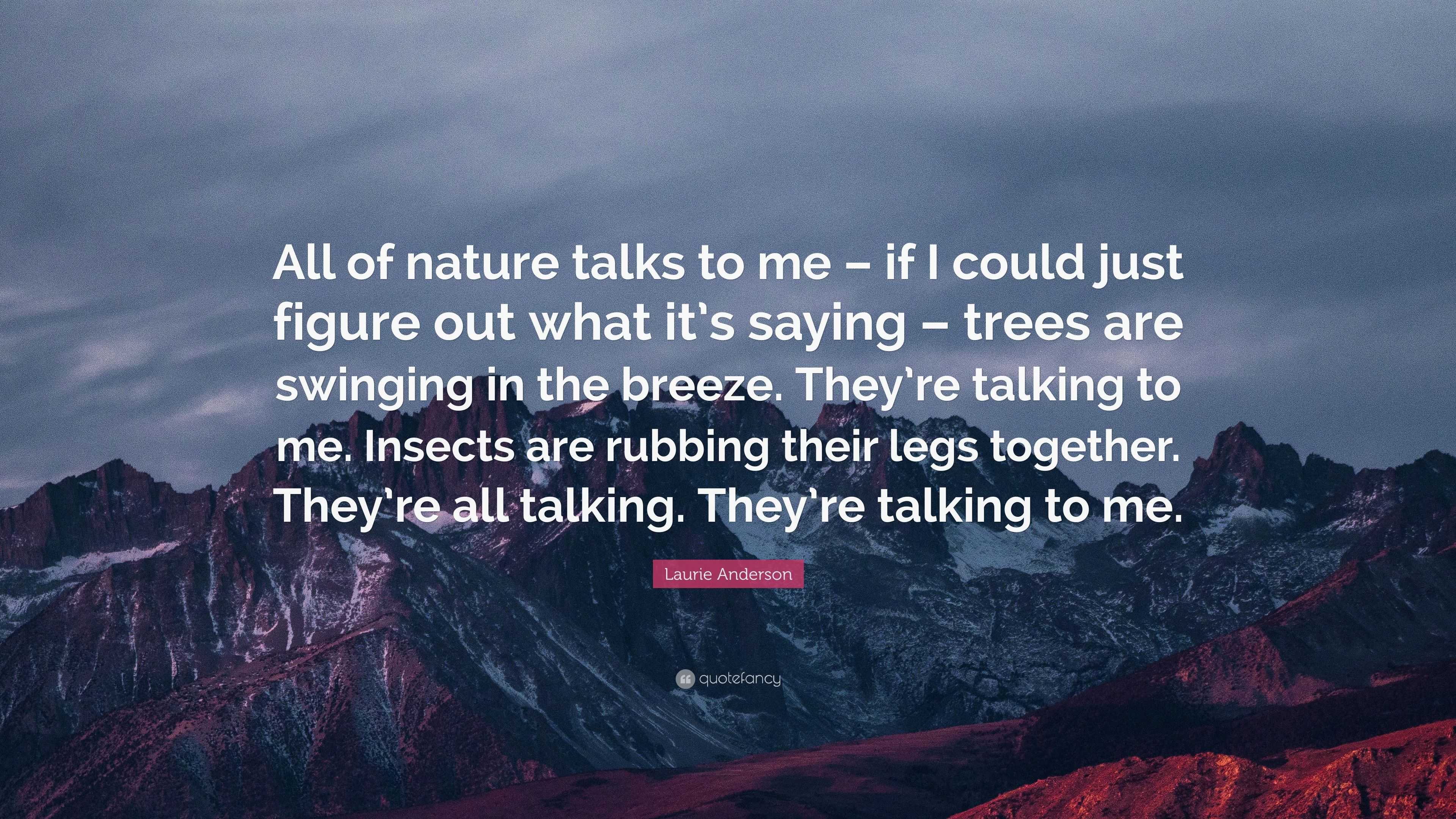 Laurie Anderson Quote “All of nature talks to me if I could just