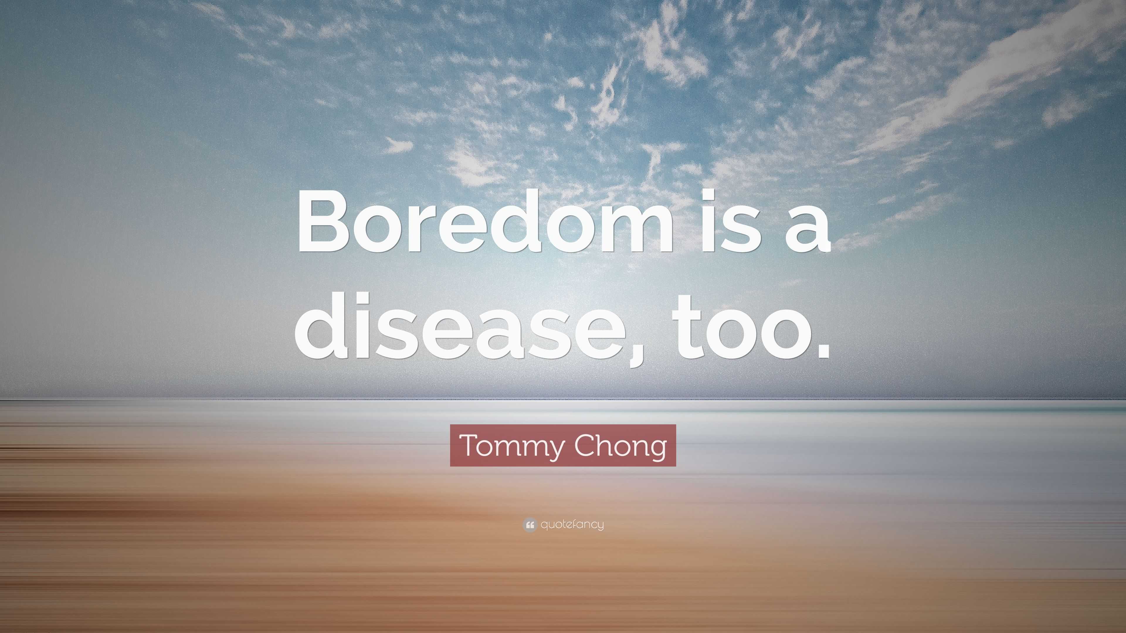 2801267-Tommy-Chong-Quote-Boredom-is-a-disease-too.jpg