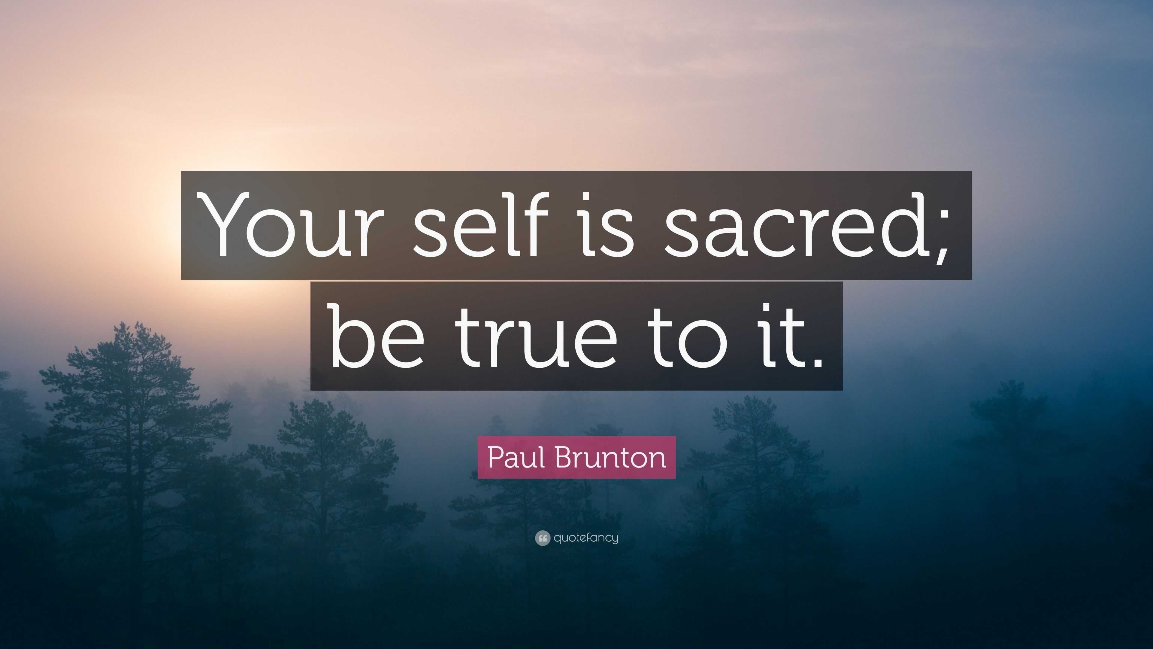 Paul Brunton Quote: “Your self is sacred; be true to it.”