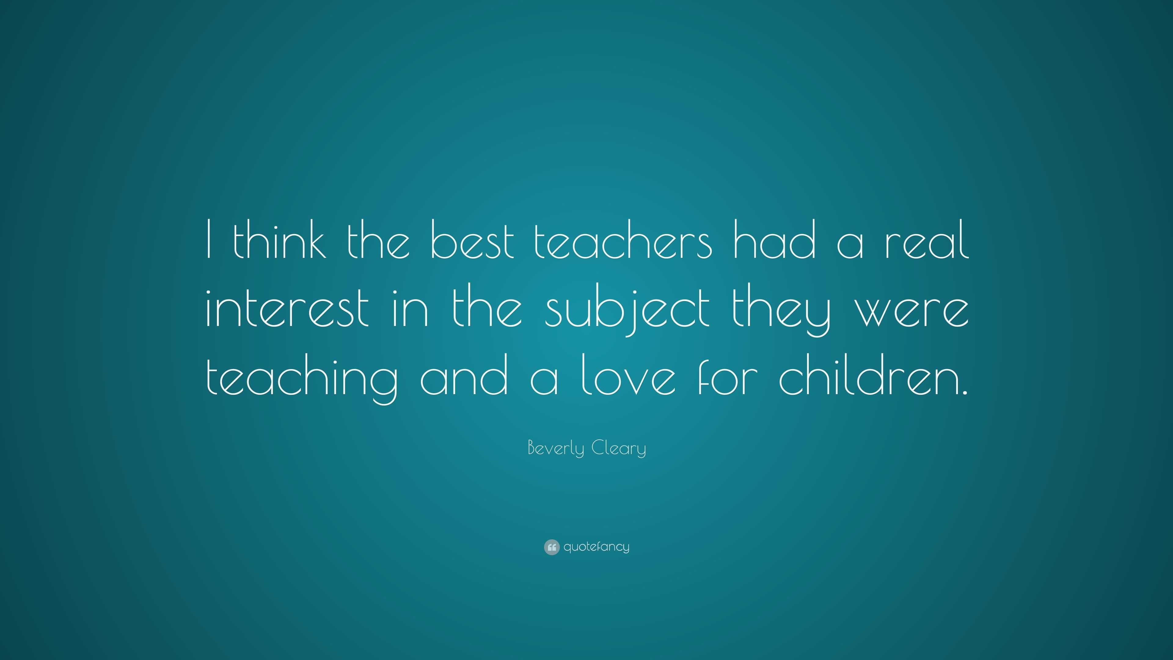 Beverly Cleary Quote: “I think the best teachers had a real interest in ...