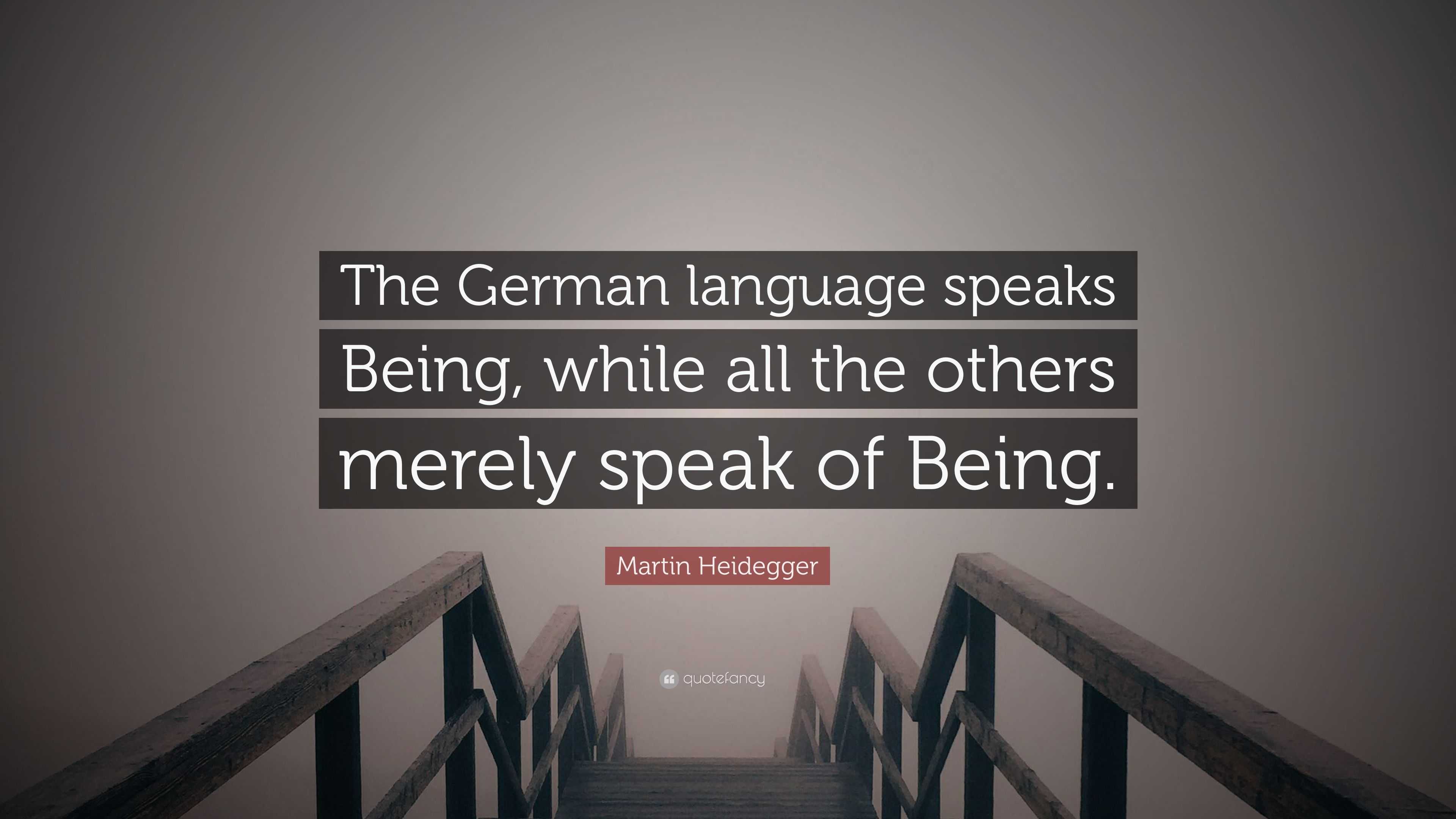 Martin Heidegger Quote: “The German language speaks Being, while all ...