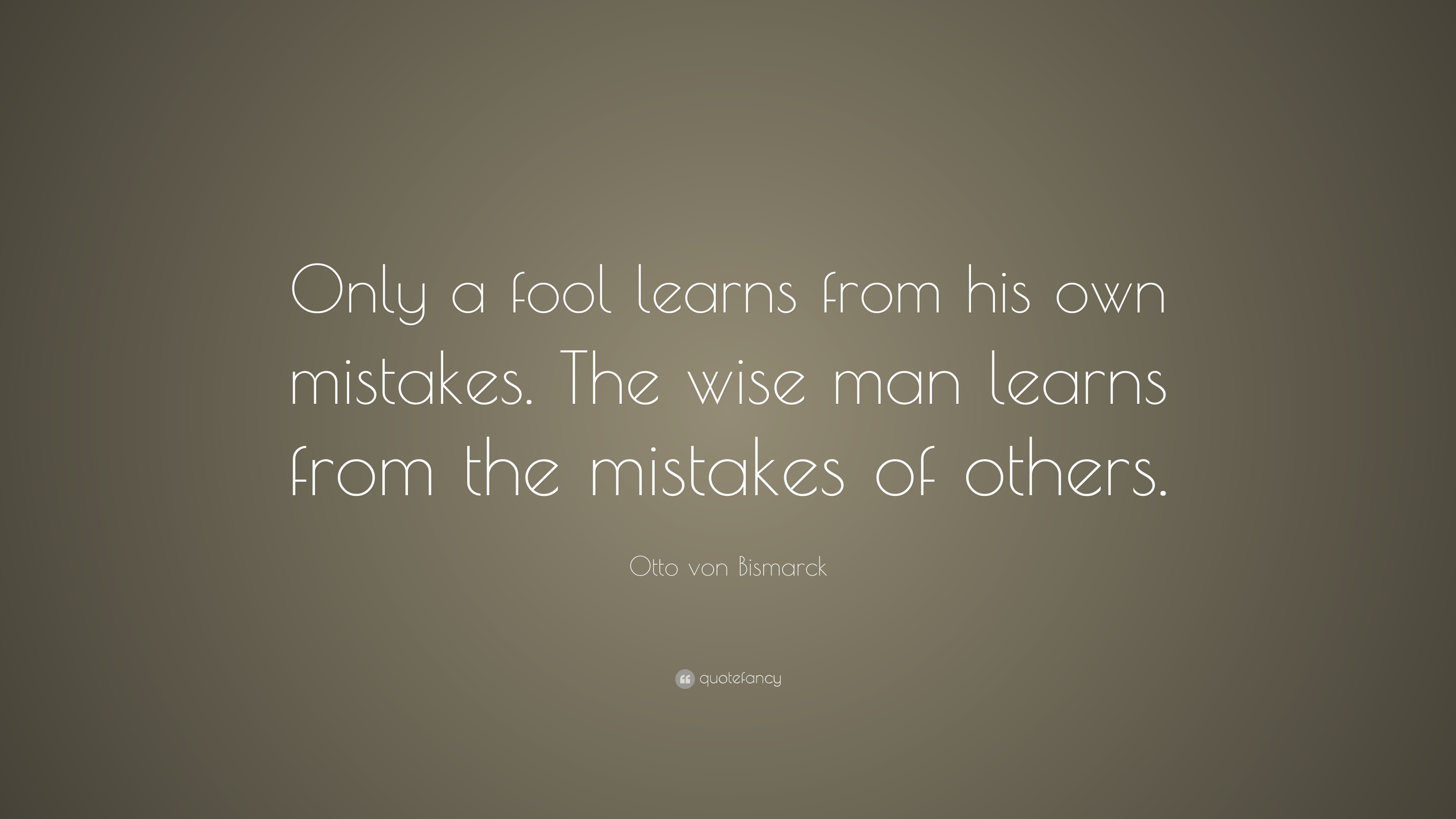 Otto von Bismarck Quote: “Only a fool learns from his own mistakes. The ...