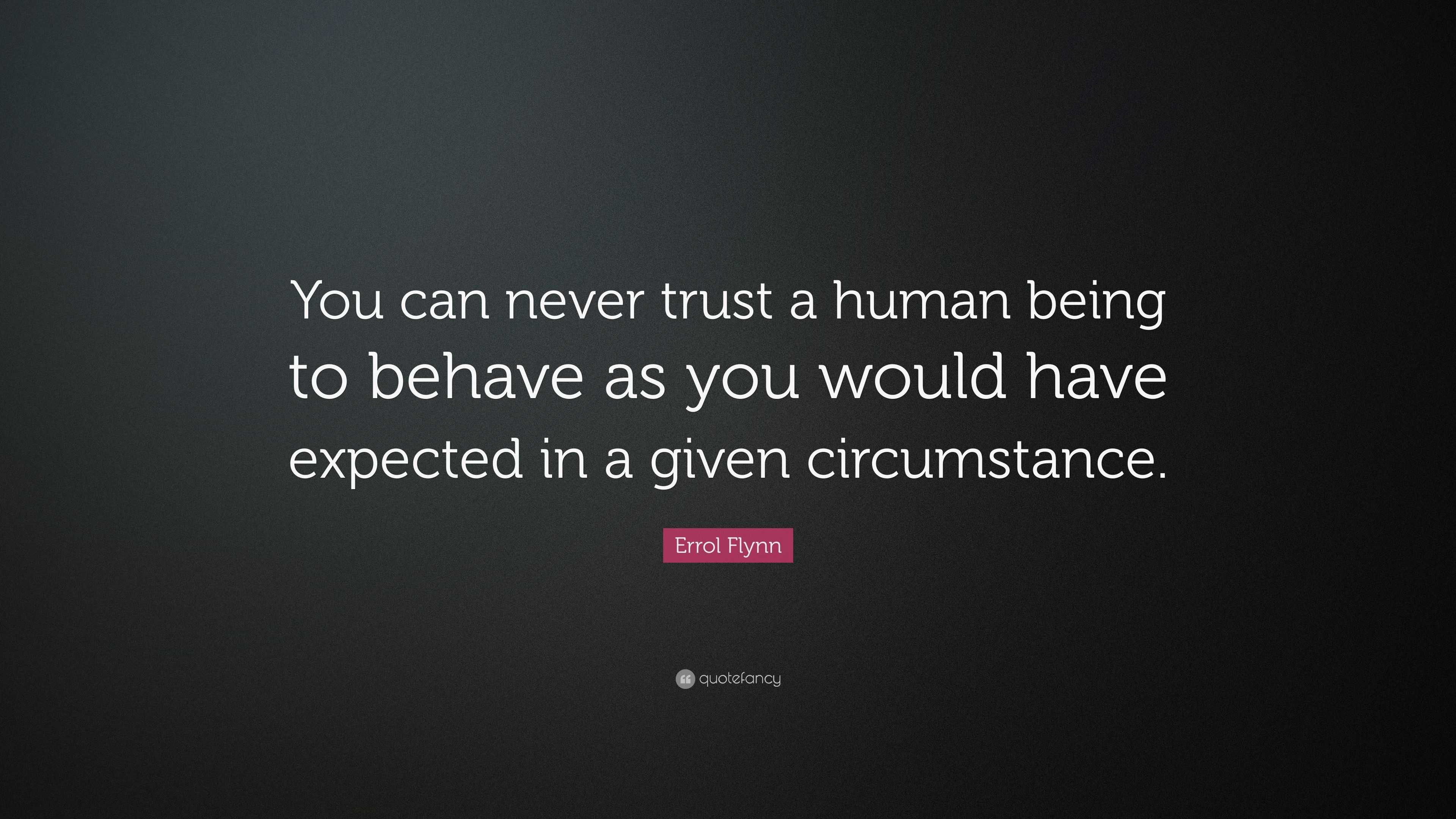 Errol Flynn Quote: “You can never trust a human being to behave as you ...