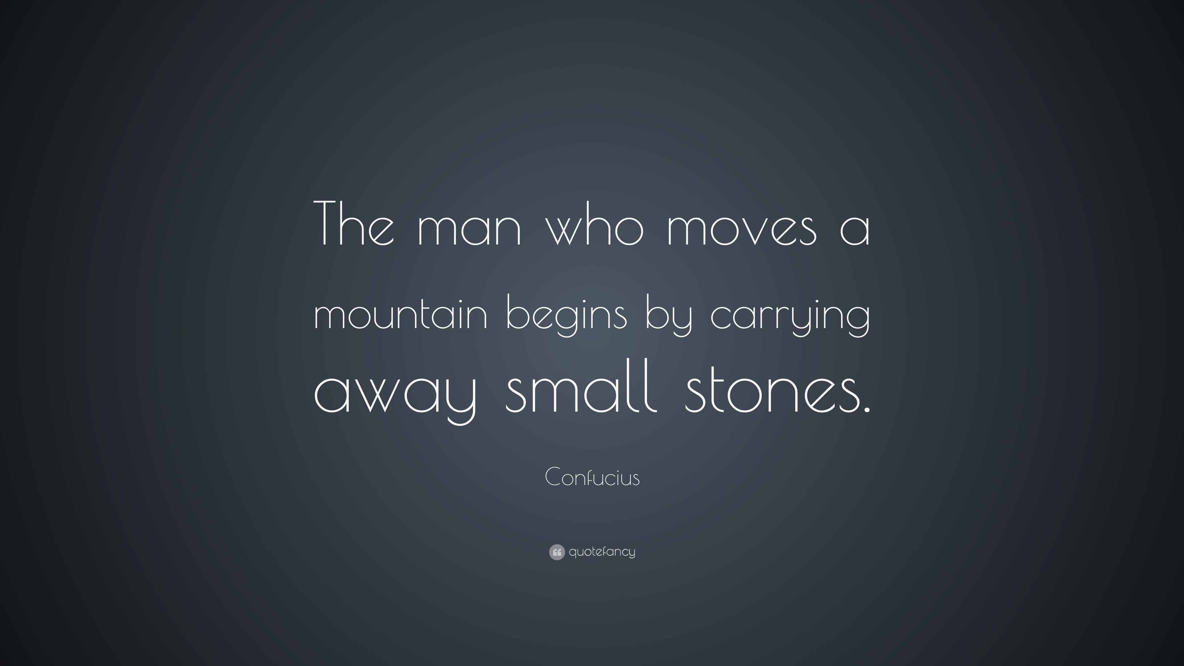 Confucius Quote: “The man who moves a mountain begins by carrying away ...