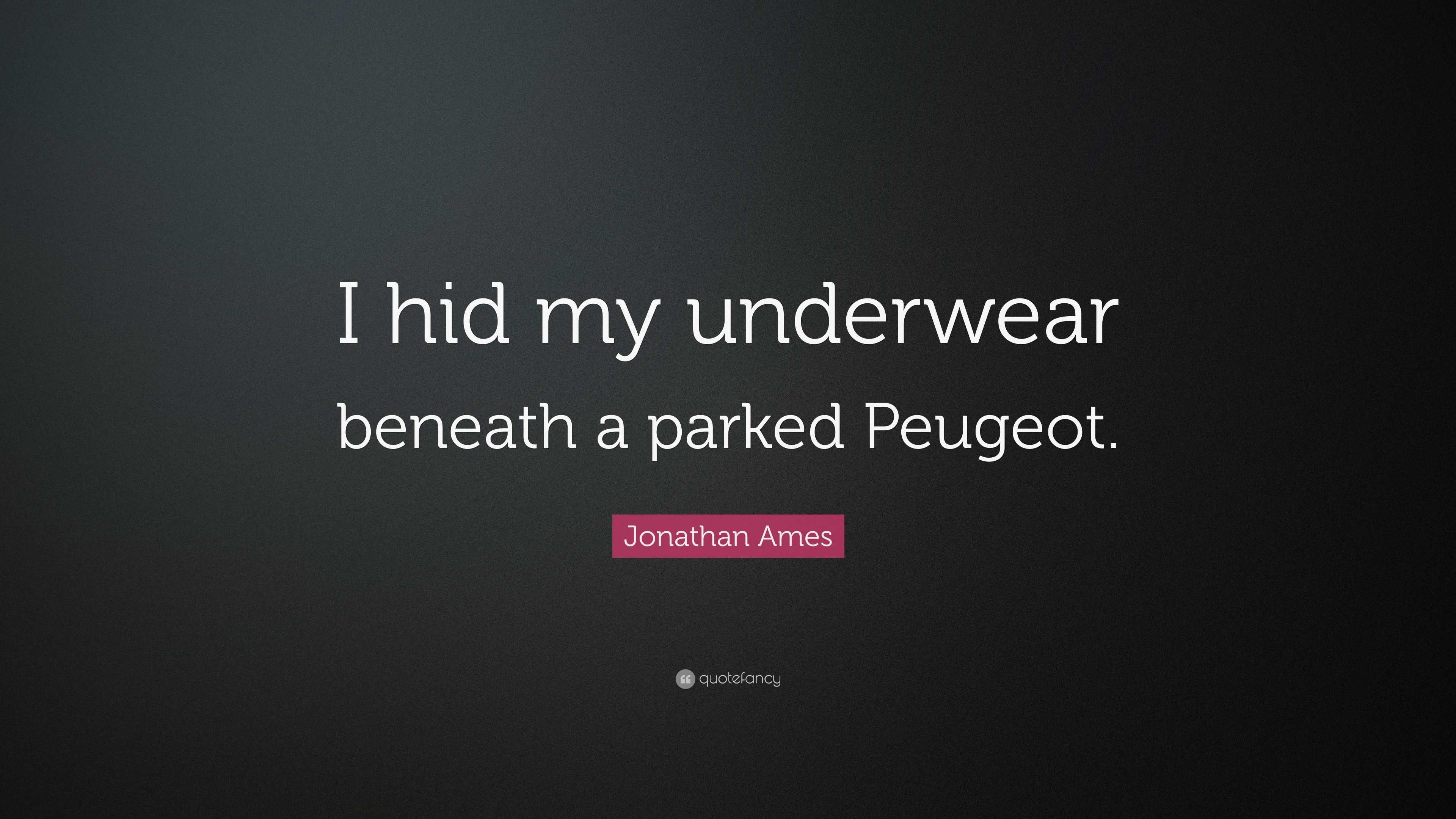 Jonathan Ames Quote: “I hid my underwear beneath a parked Peugeot.”