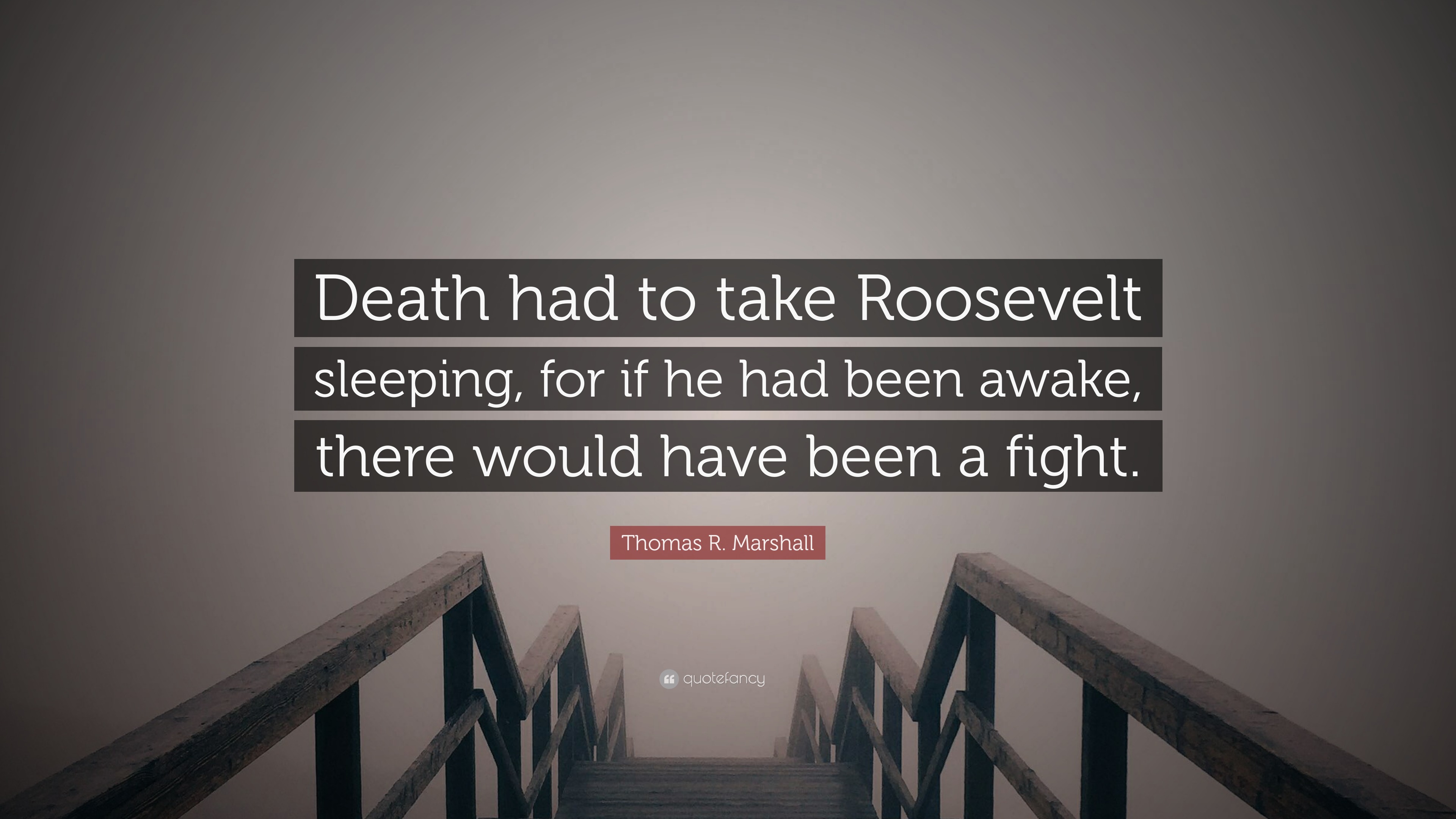 Thomas R. Marshall Quote: “Death had to take Roosevelt sleeping, for if ...