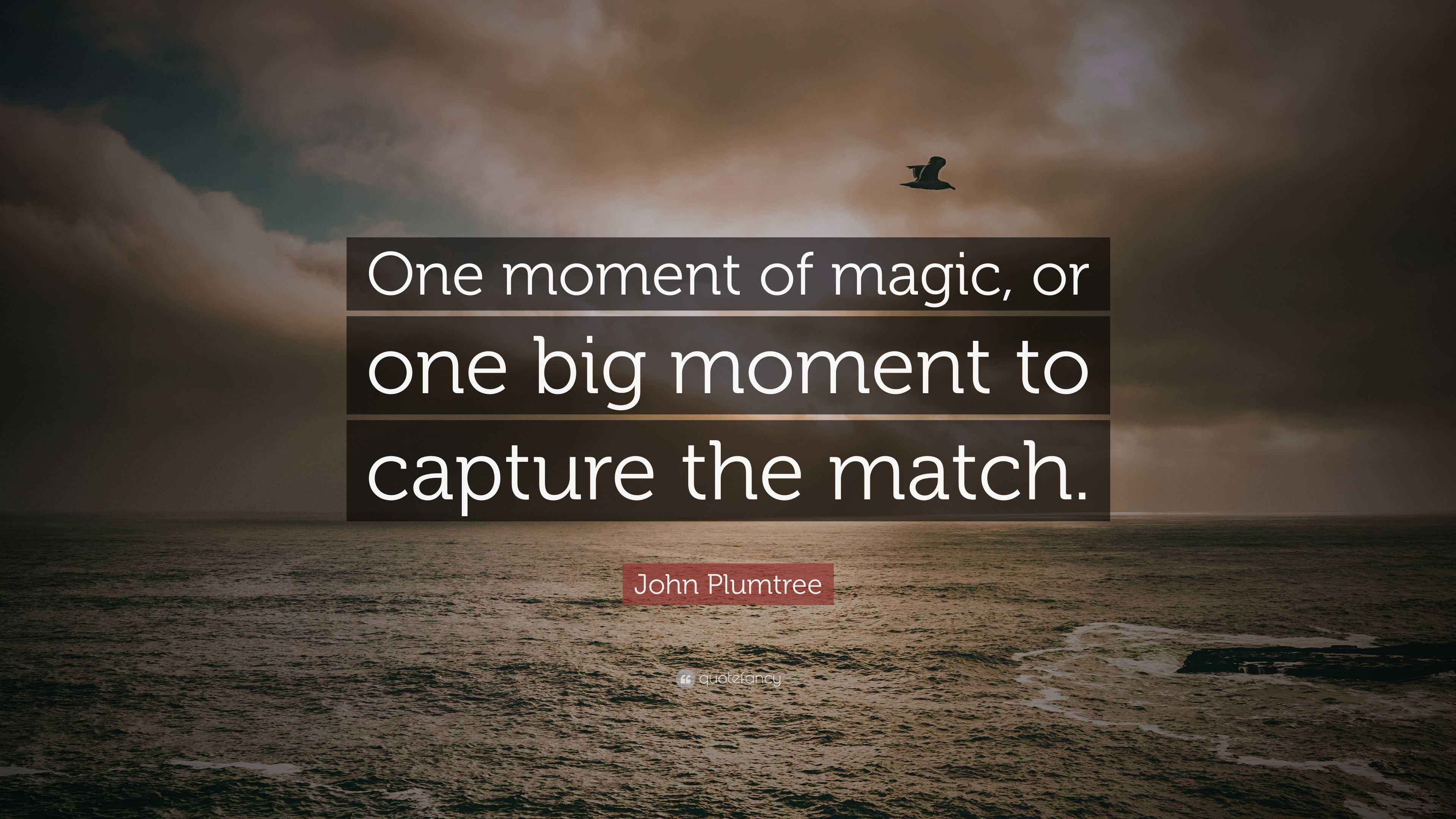 One Magic Moment John Plumtree Quote: “One moment of magic, or one big moment to capture ...