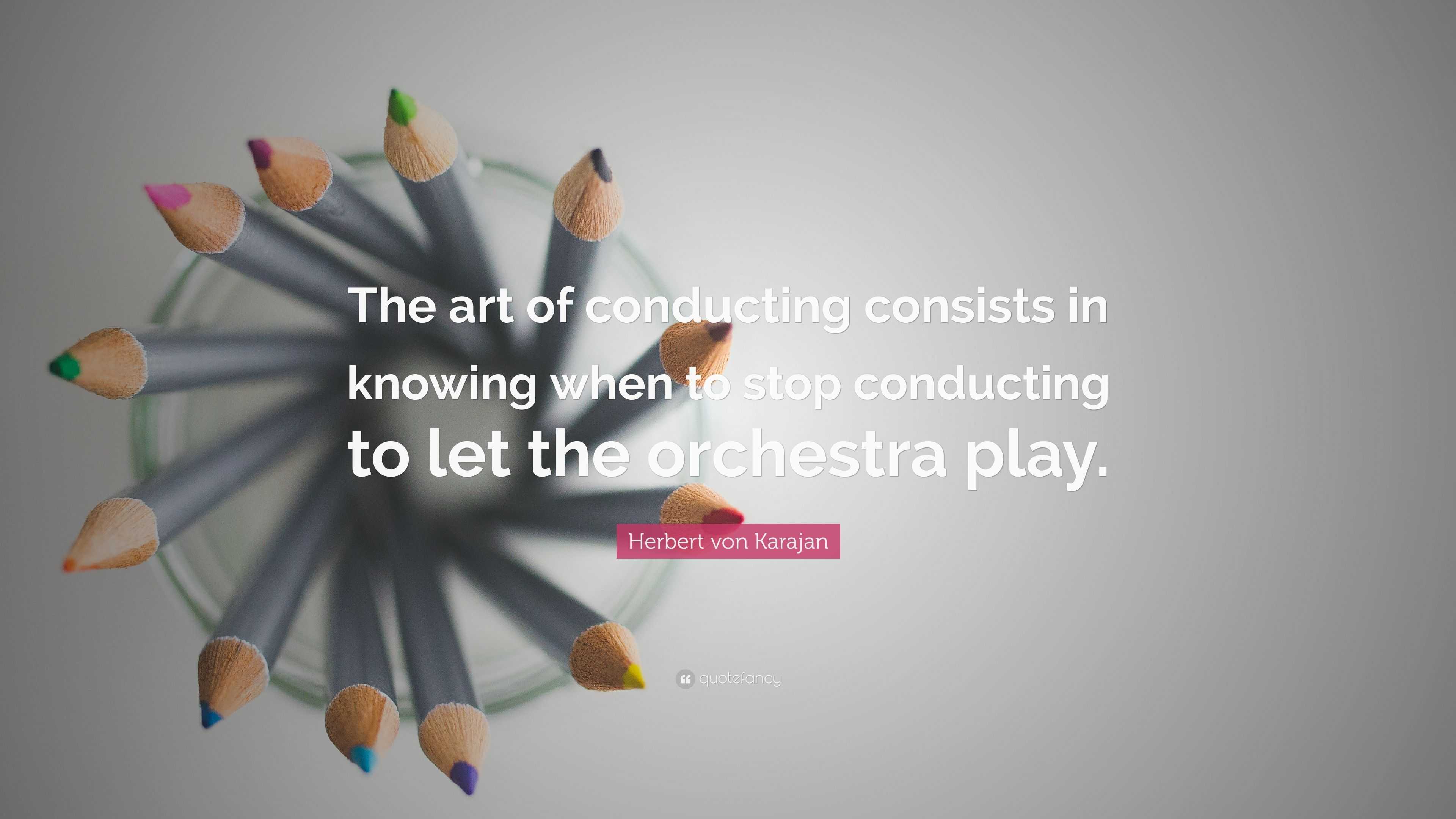 Herbert von Karajan Quote “The art of conducting consists in knowing