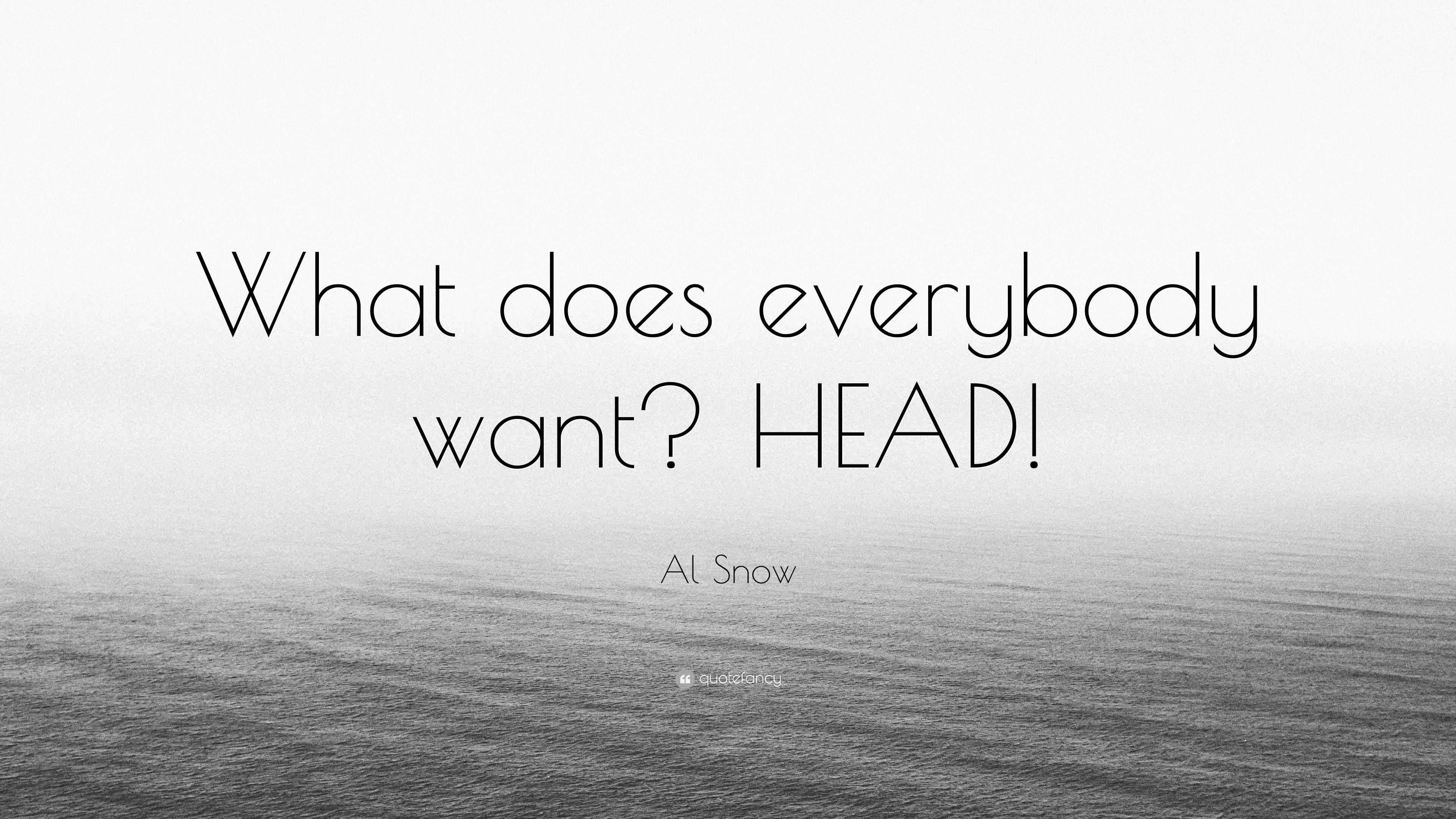 Al Snow Quote “What does everybody want? HEAD!”
