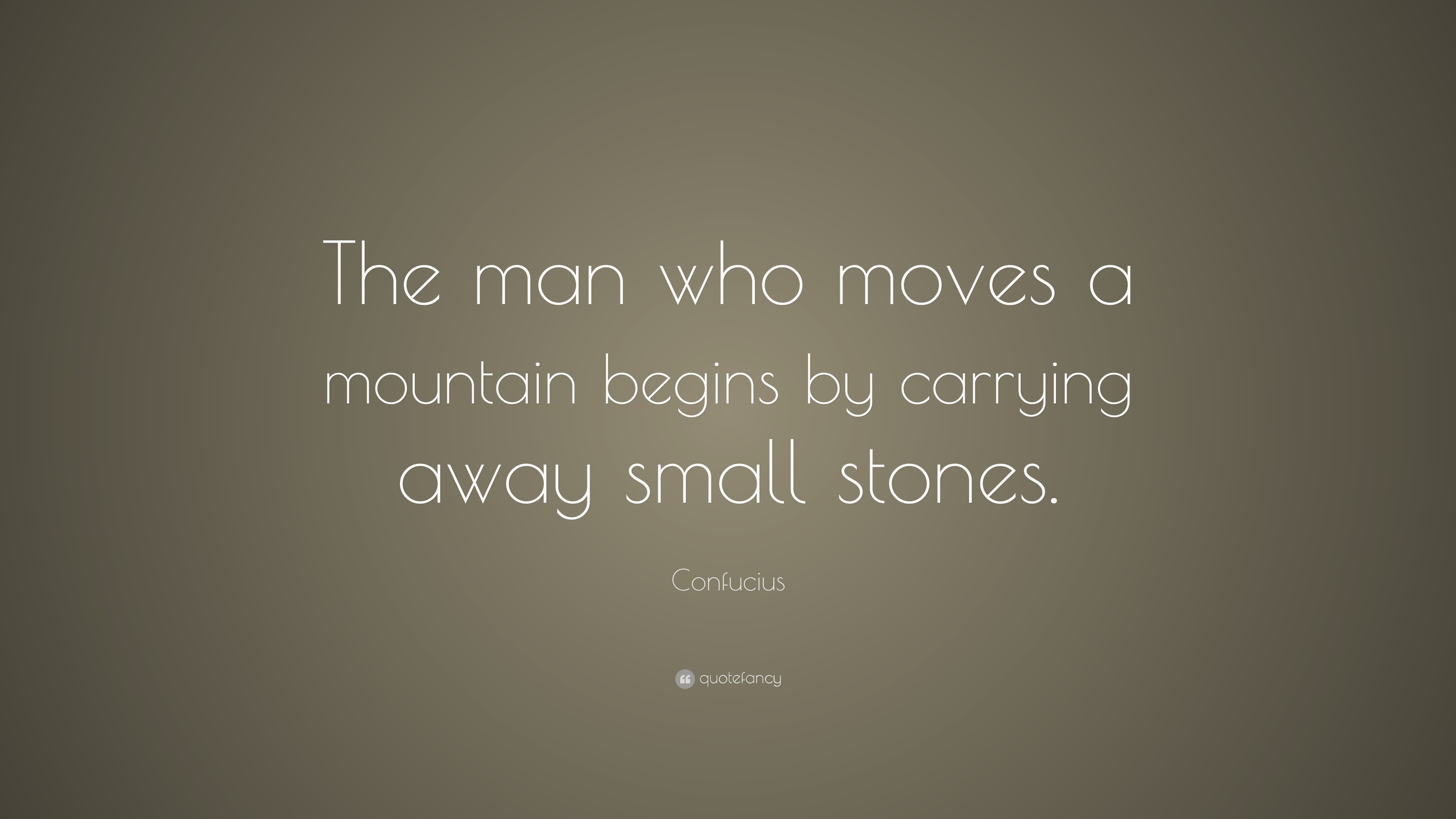 Confucius Quote: “The man who moves a mountain begins by carrying away ...