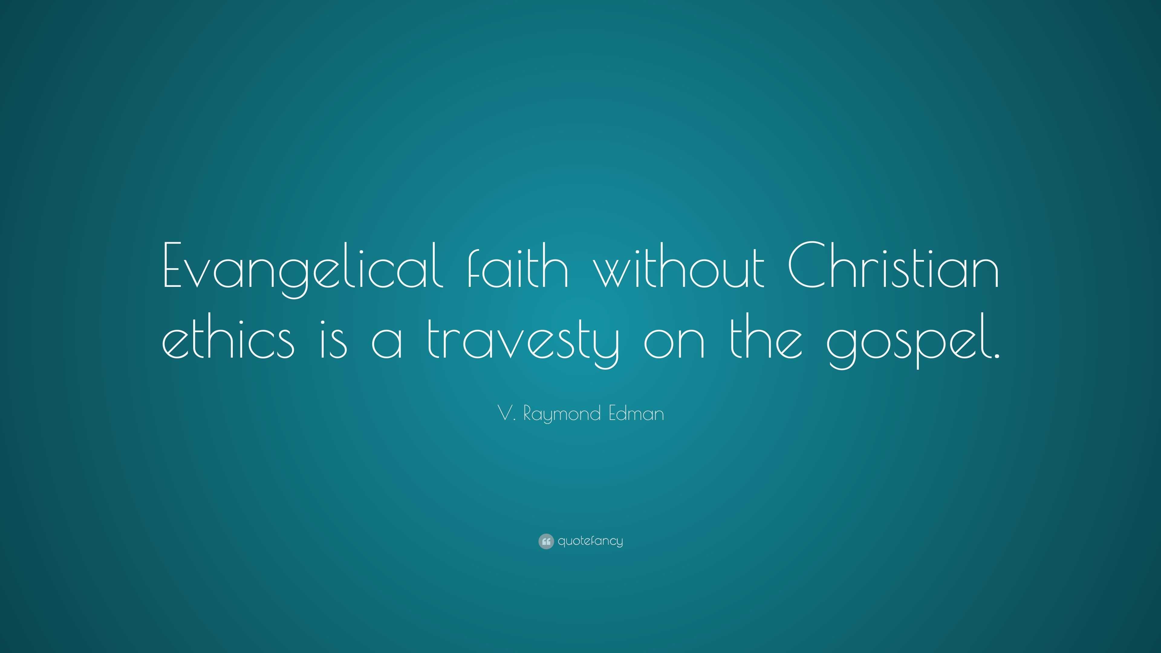 V. Raymond Edman Quote: “Evangelical faith without Christian ethics is ...