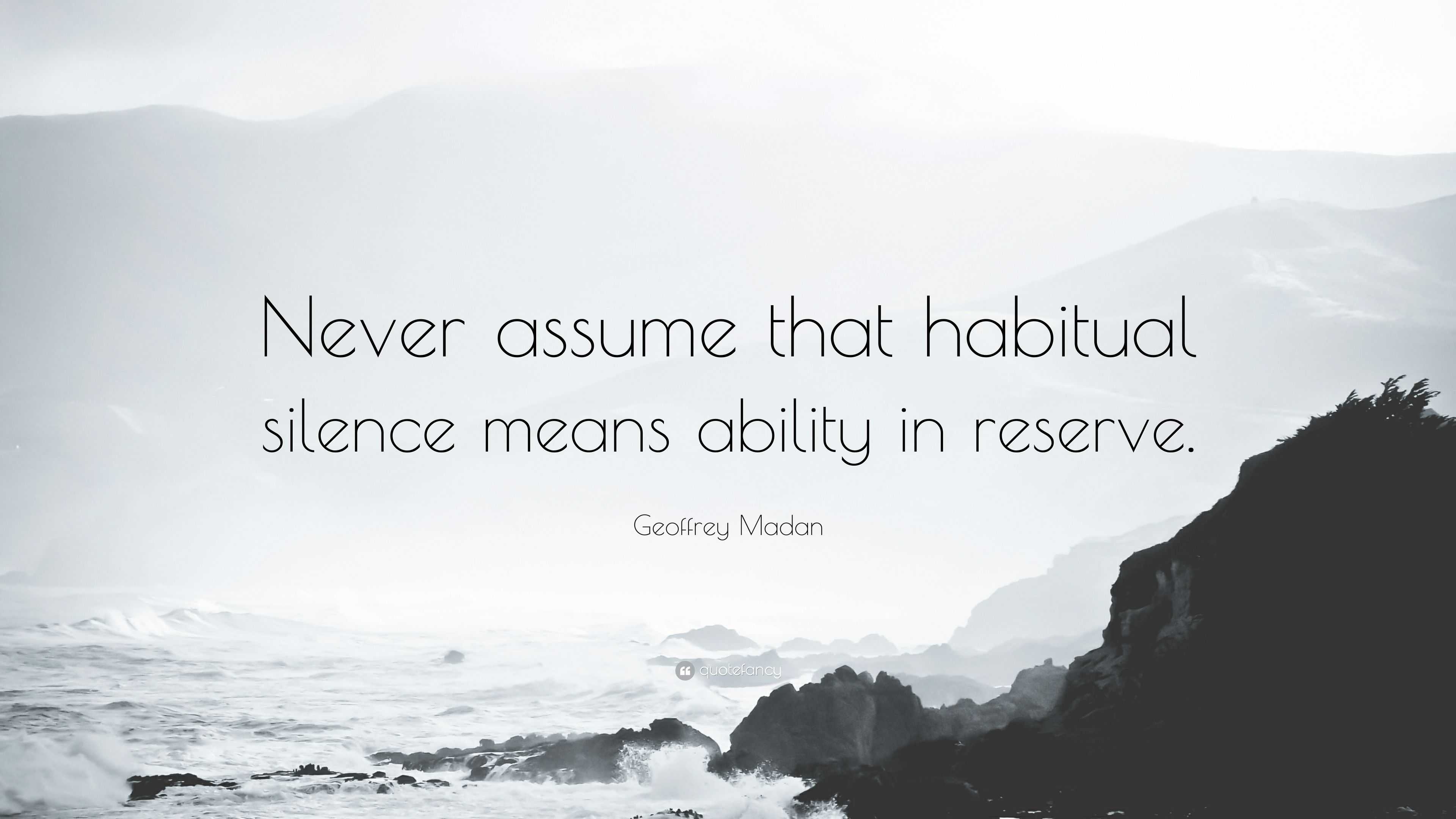 Geoffrey Madan Quote: “Never assume that habitual silence means ability ...