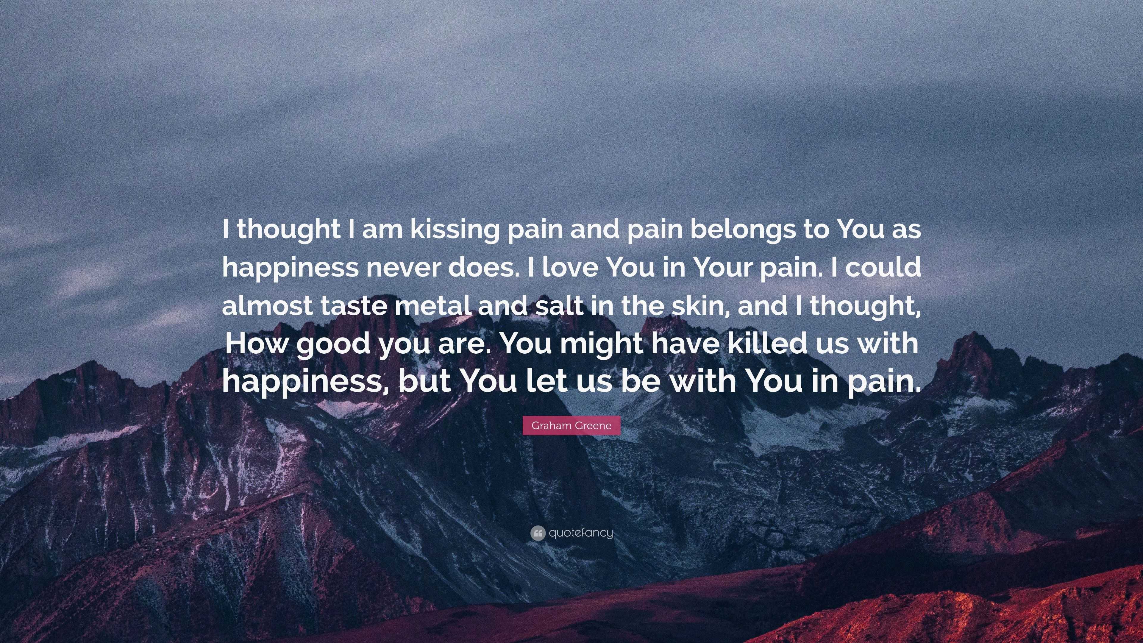 Graham Greene Quote: “I thought I am kissing pain and pain belongs to ...