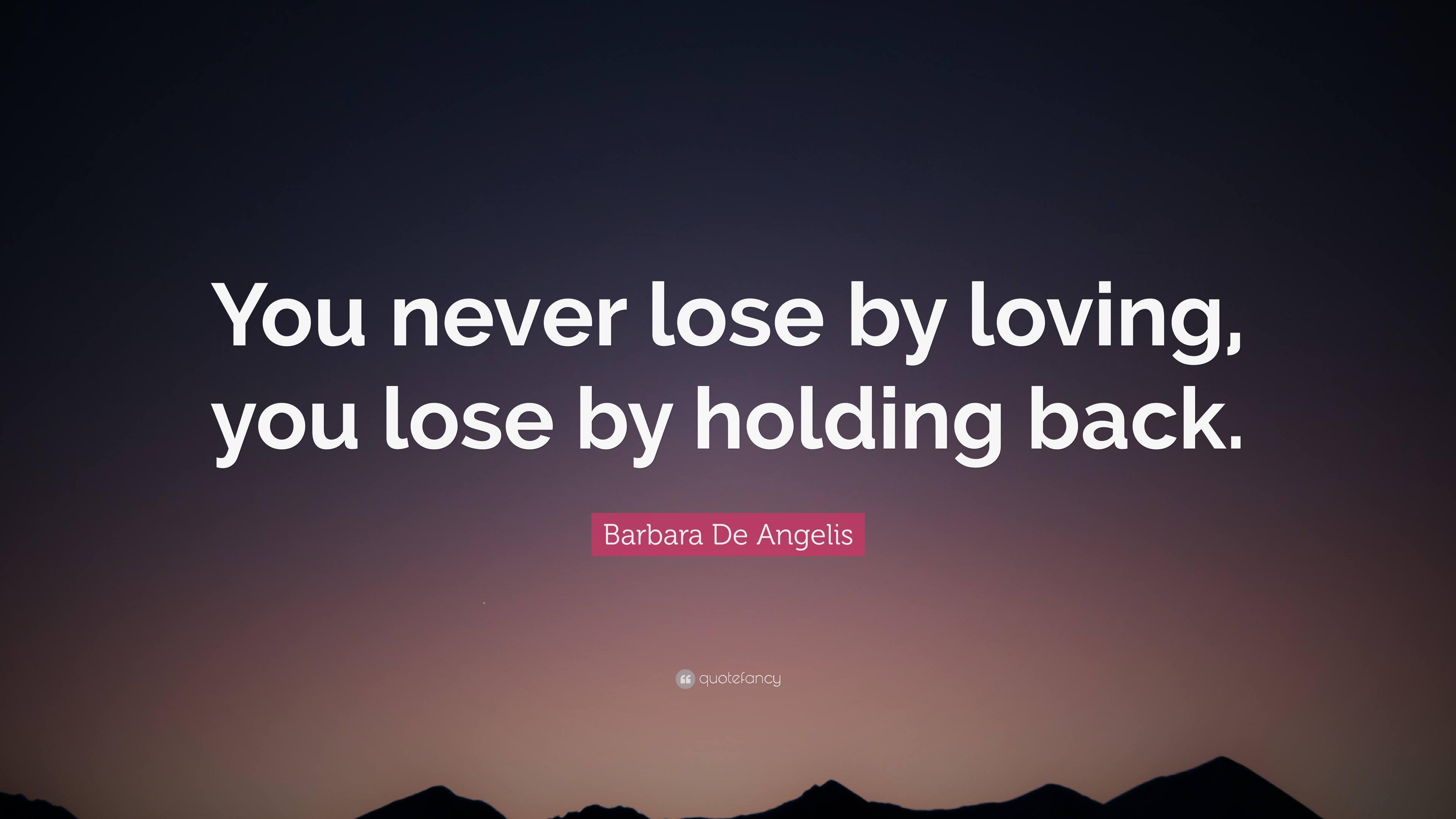 Barbara De Angelis Quote You never lose by loving you lose by holding