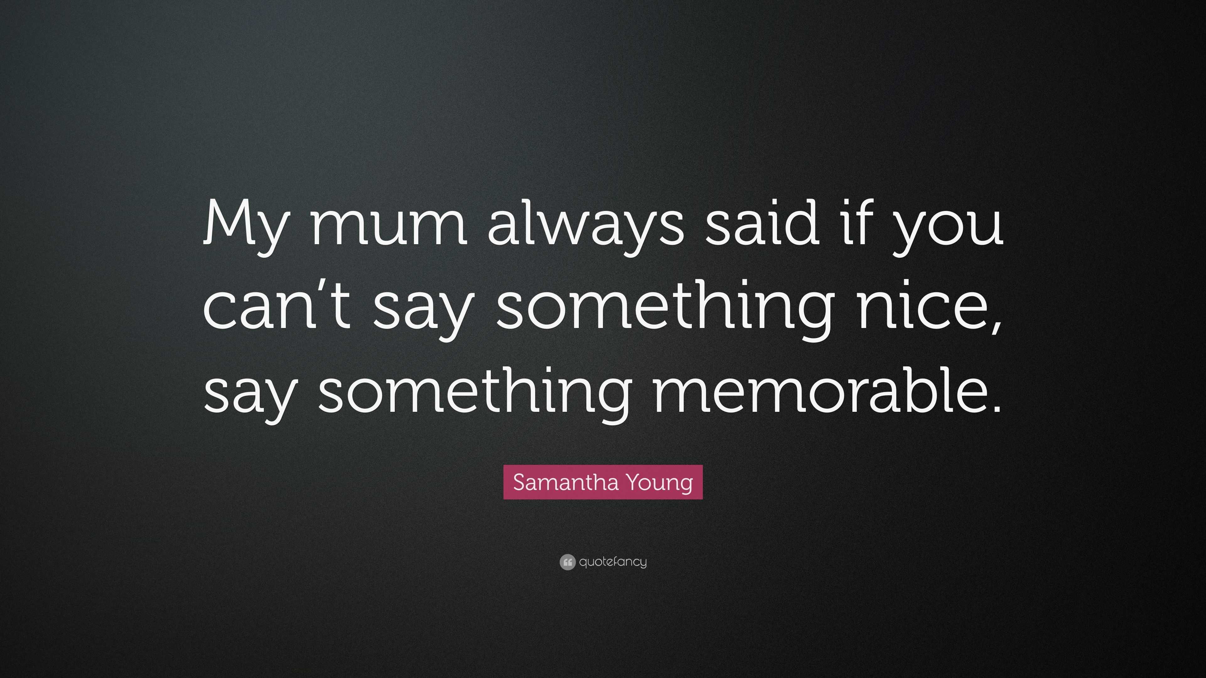 Samantha Young Quote: “My mum always said if you can’t say something ...