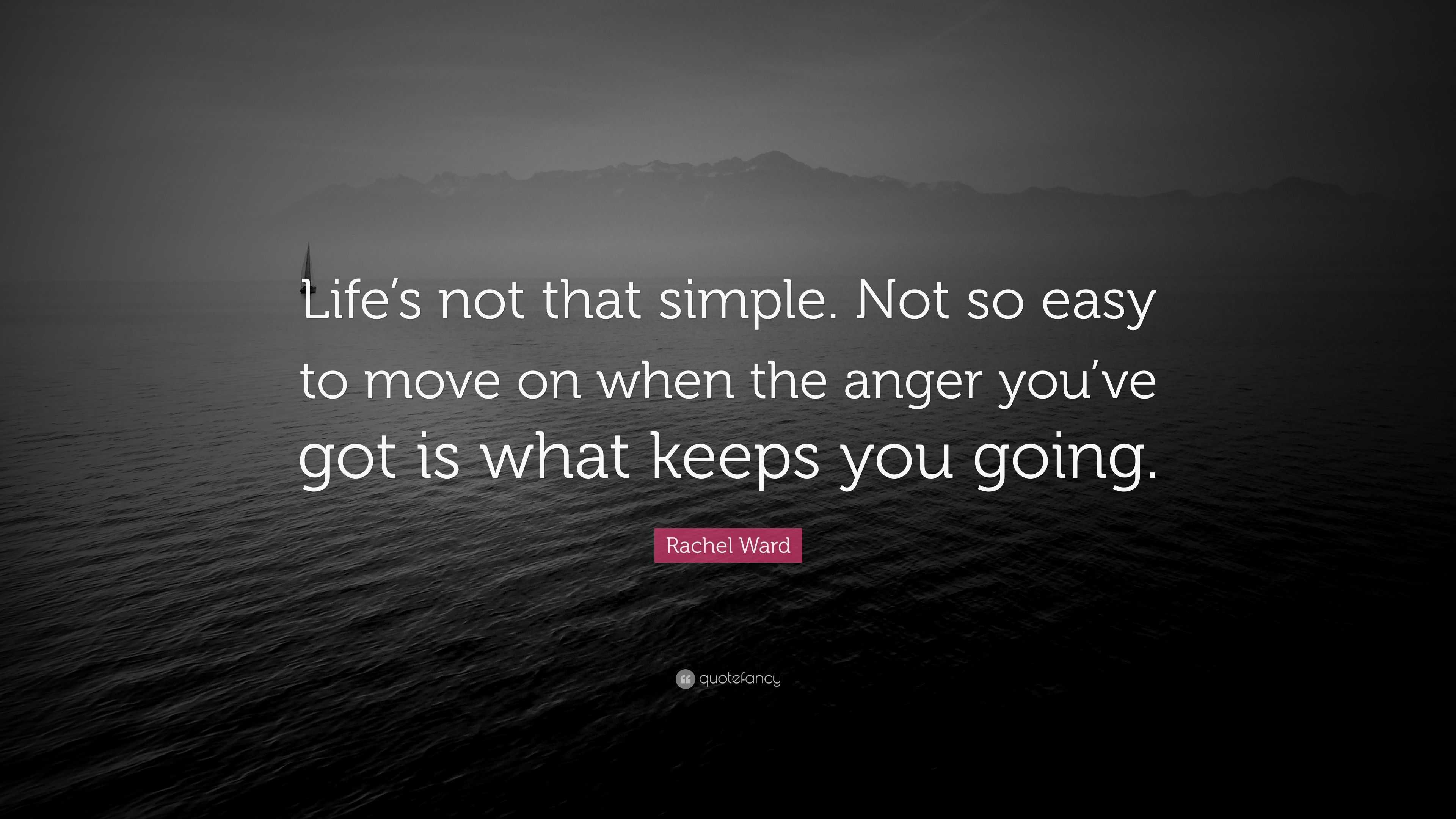 Rachel Ward Quote Life S Not That Simple Not So Easy To Move On When The Anger