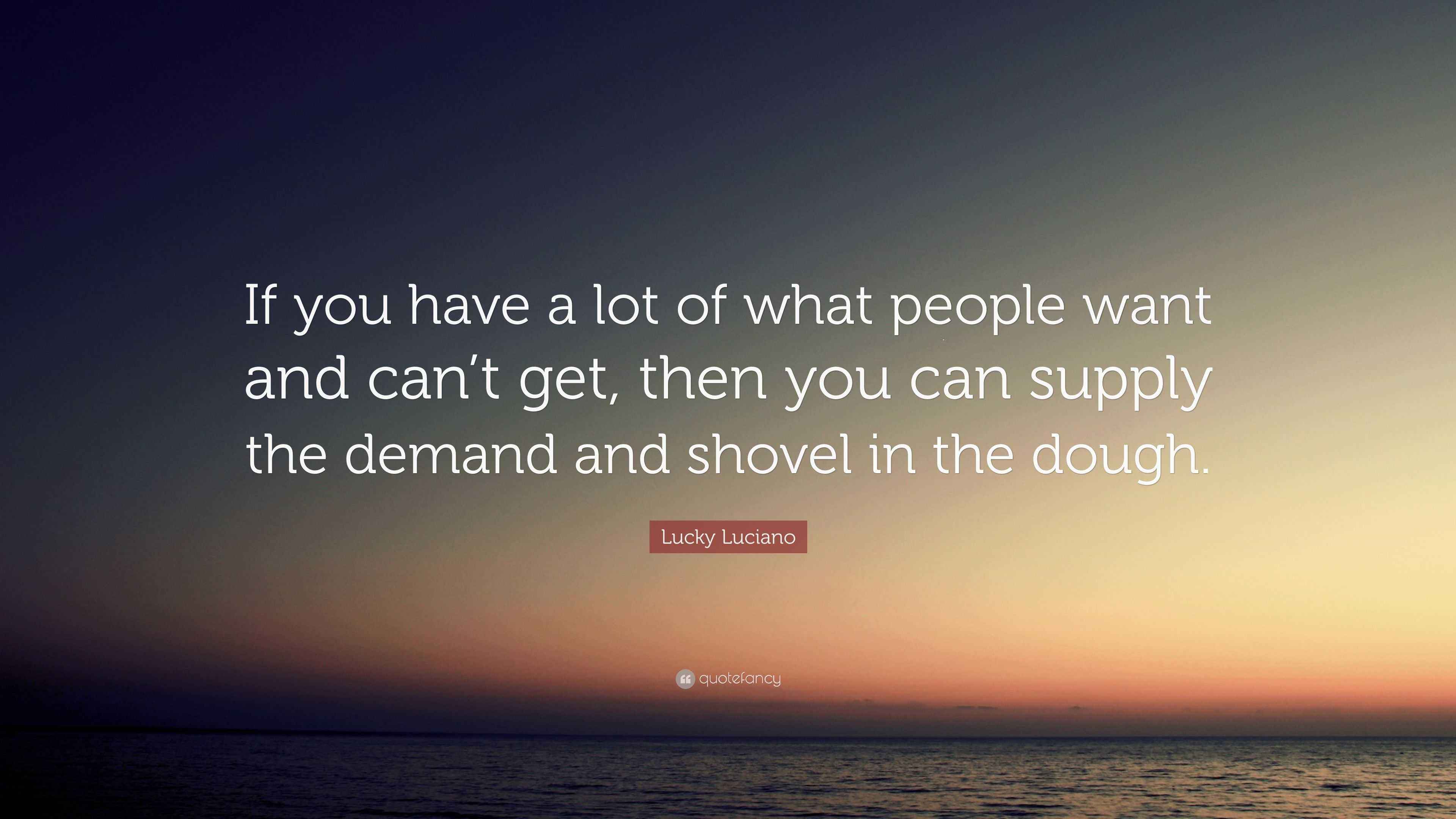 Lucky Luciano Quote: “If you have a lot of what people want and can’t