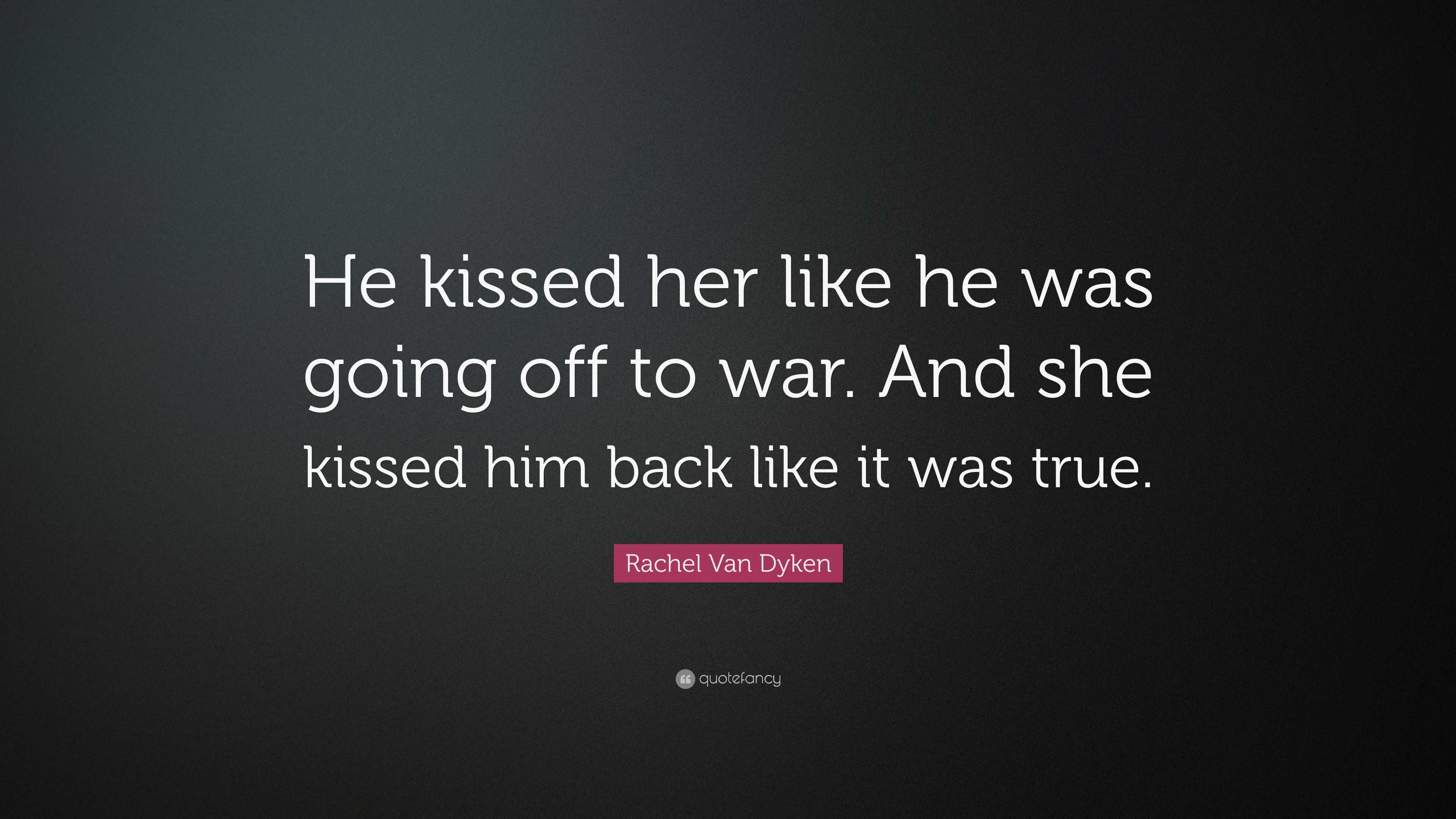 Rachel Van Dyken Quote: “He kissed her like he was going off to war ...