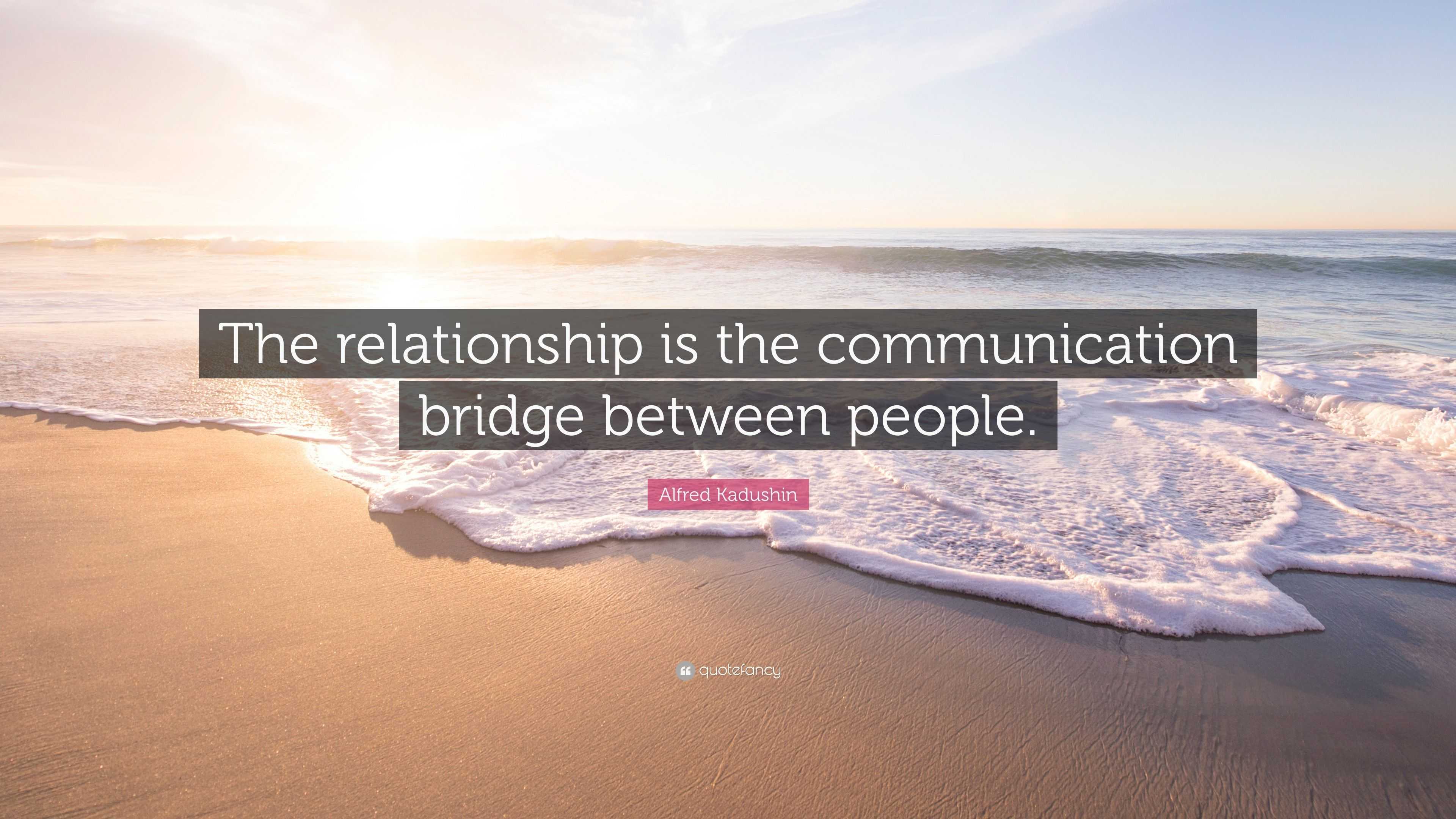 Alfred Kadushin Quote “The relationship is the communication bridge