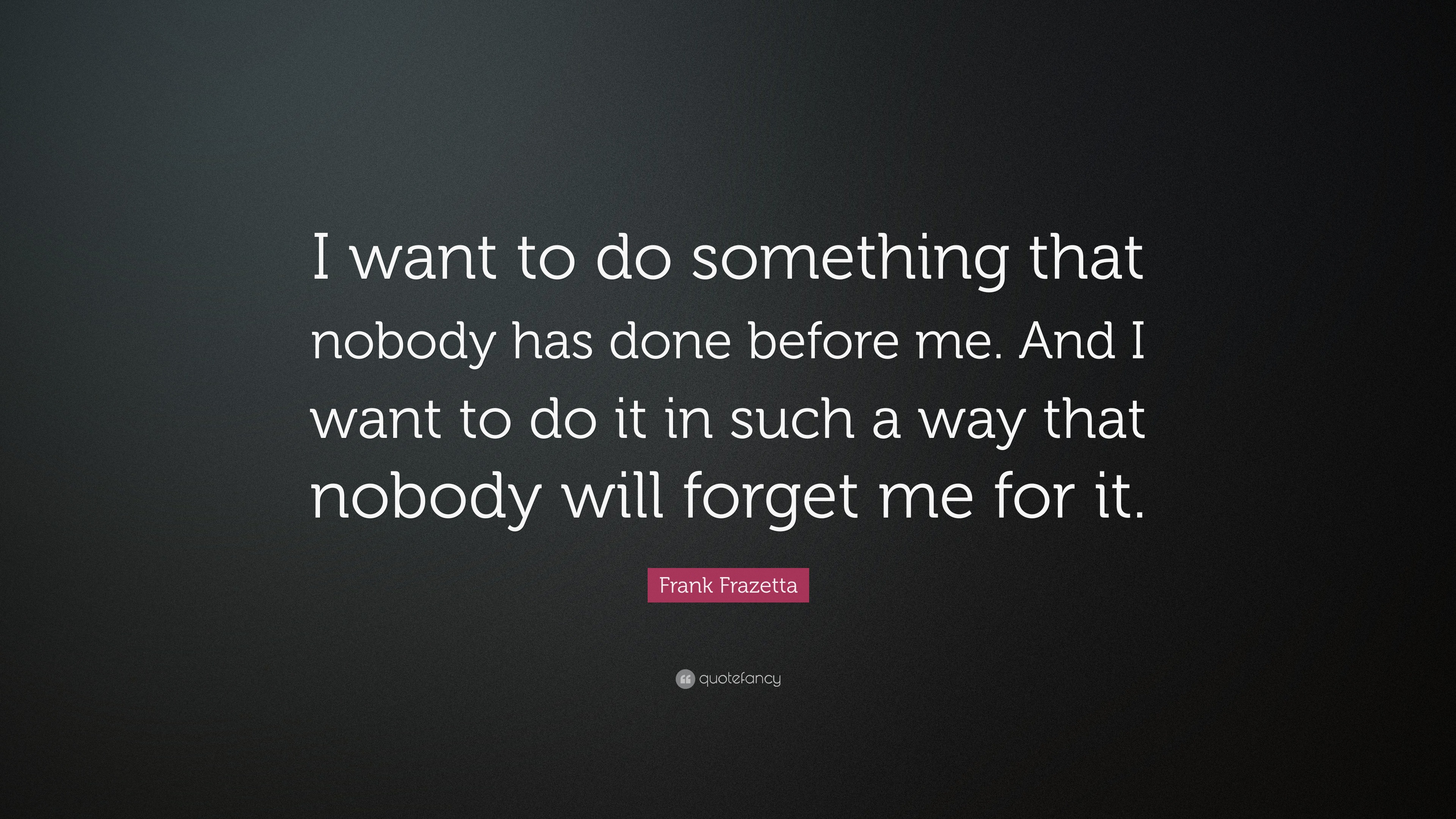 Frank Frazetta Quote: “I want to do something that nobody has done ...
