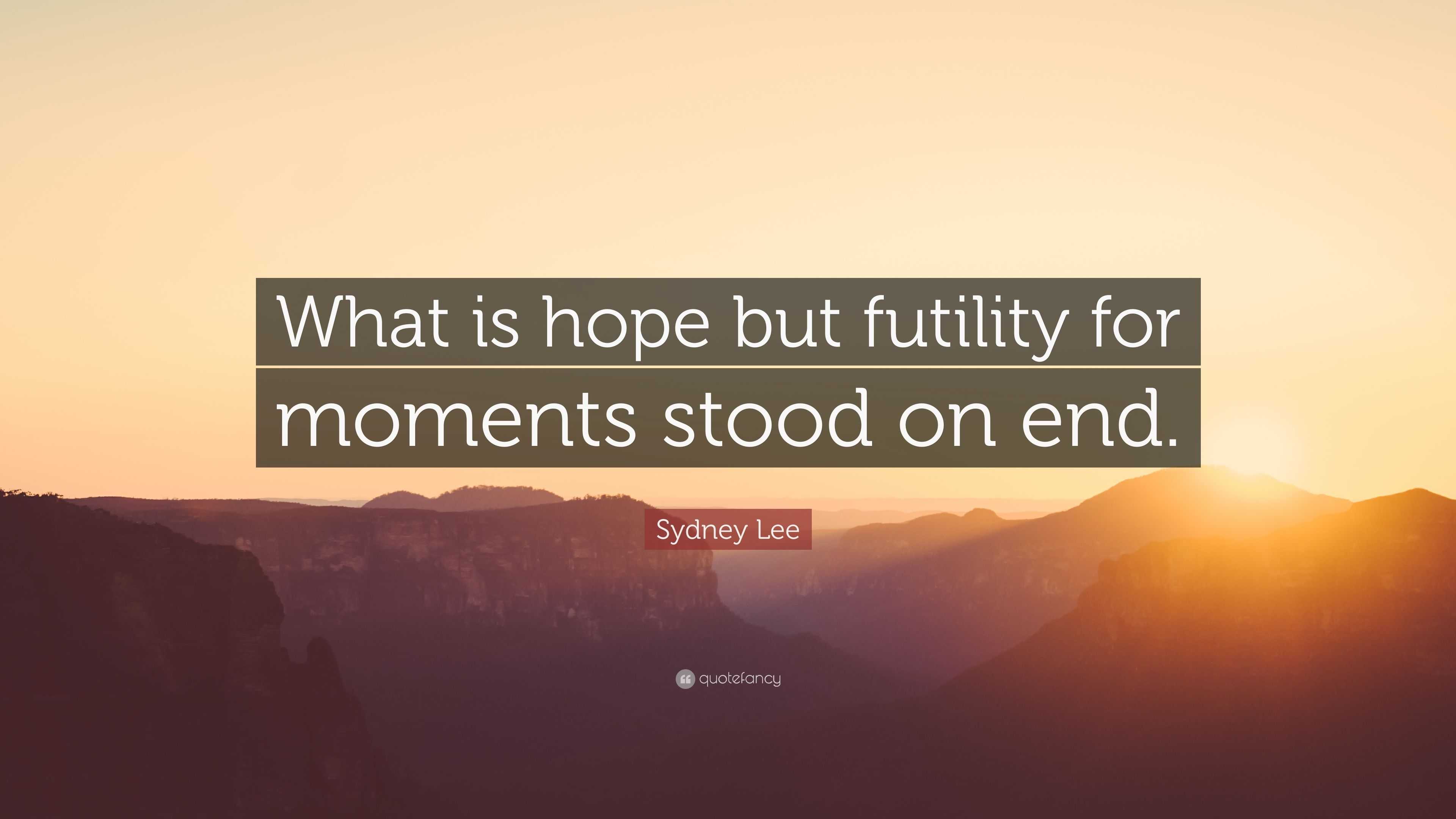 Sydney Lee Quote: “What is hope but futility for moments stood on end.”