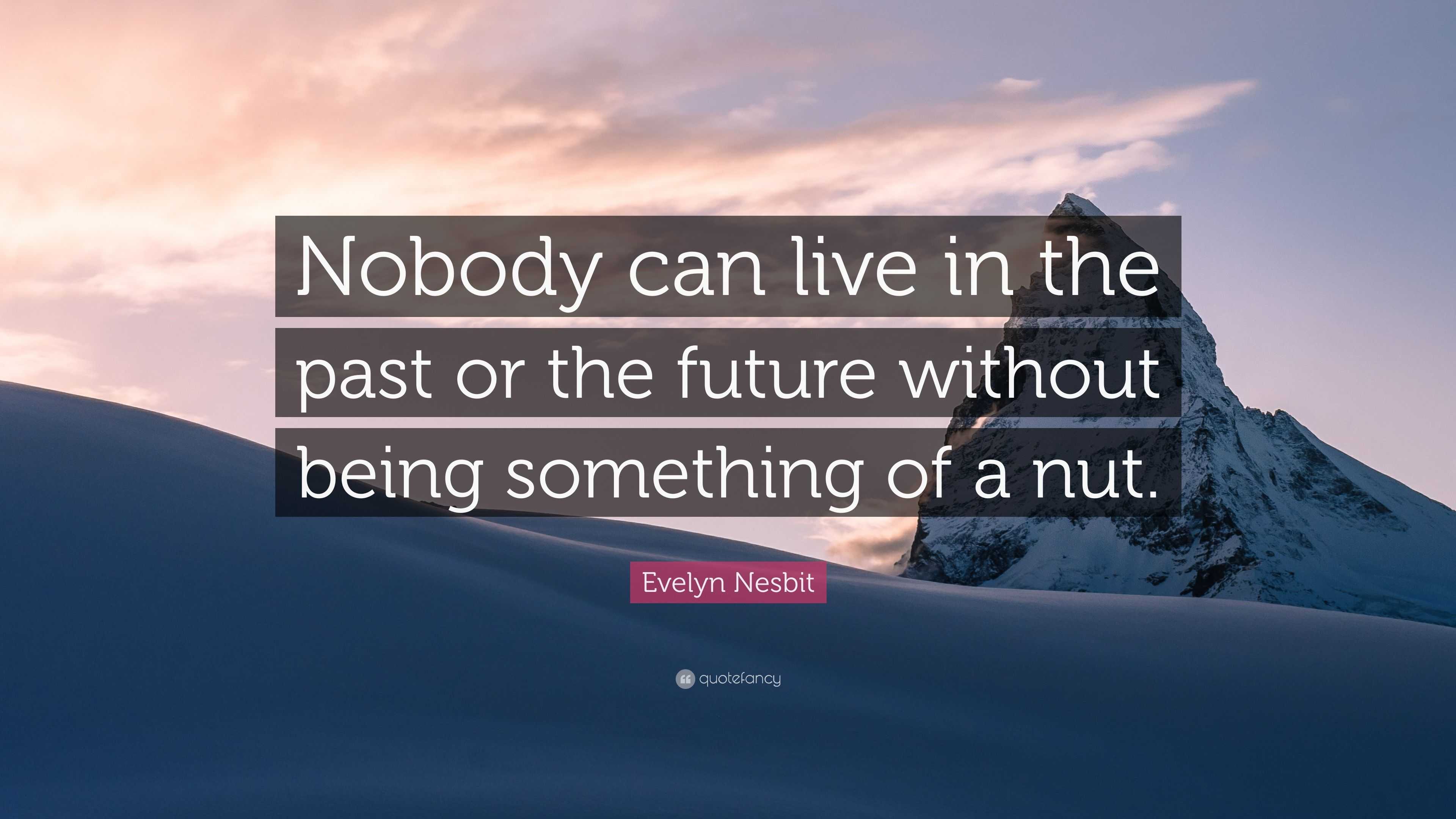 Evelyn Nesbit Quote: “nobody Can Live In The Past Or The Future Without 