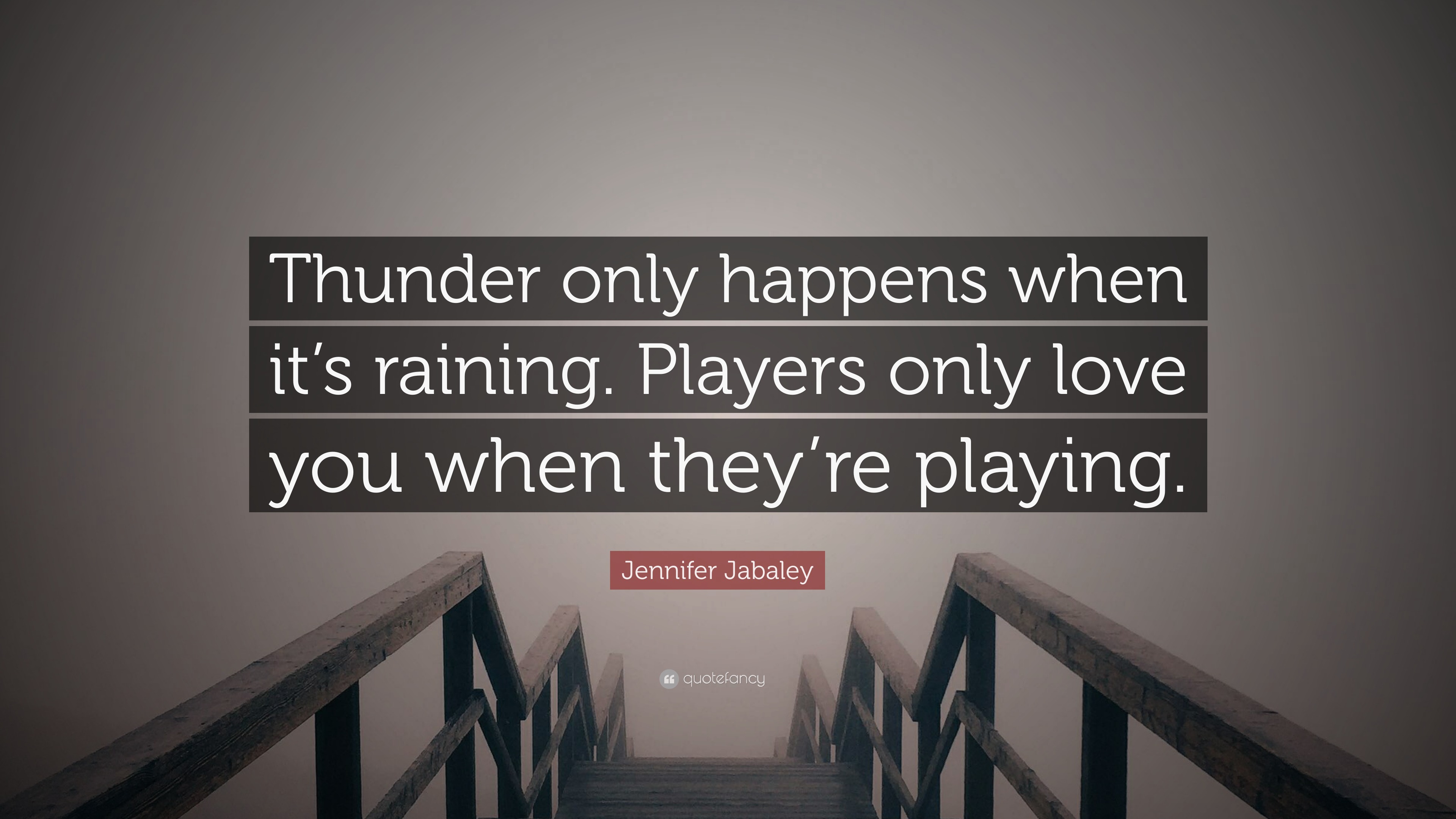 Jennifer Jabaley Quote “Thunder only happens when it s raining Players only love you