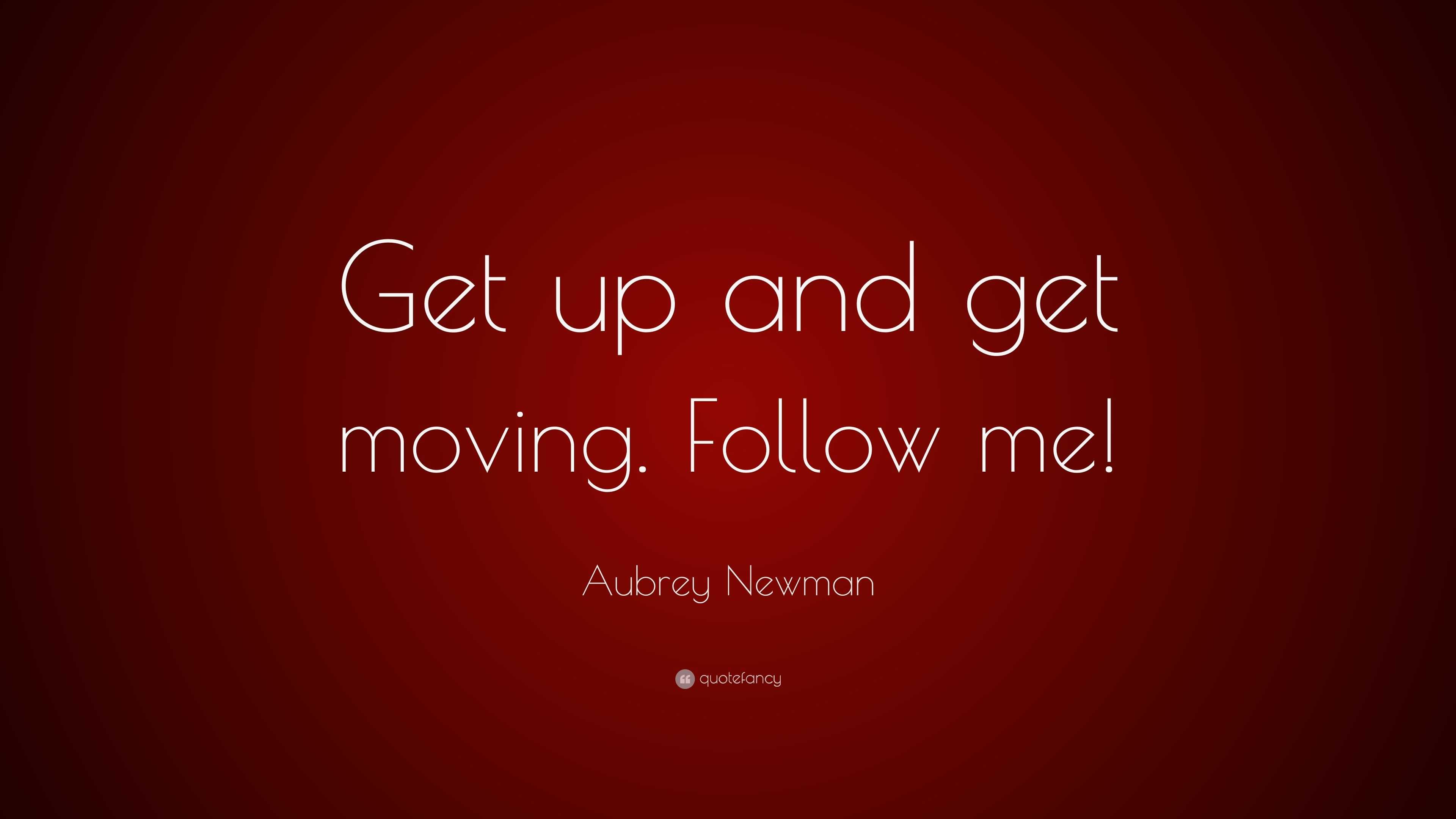 Aubrey Newman Quote: “Get up and get moving. Follow me!”