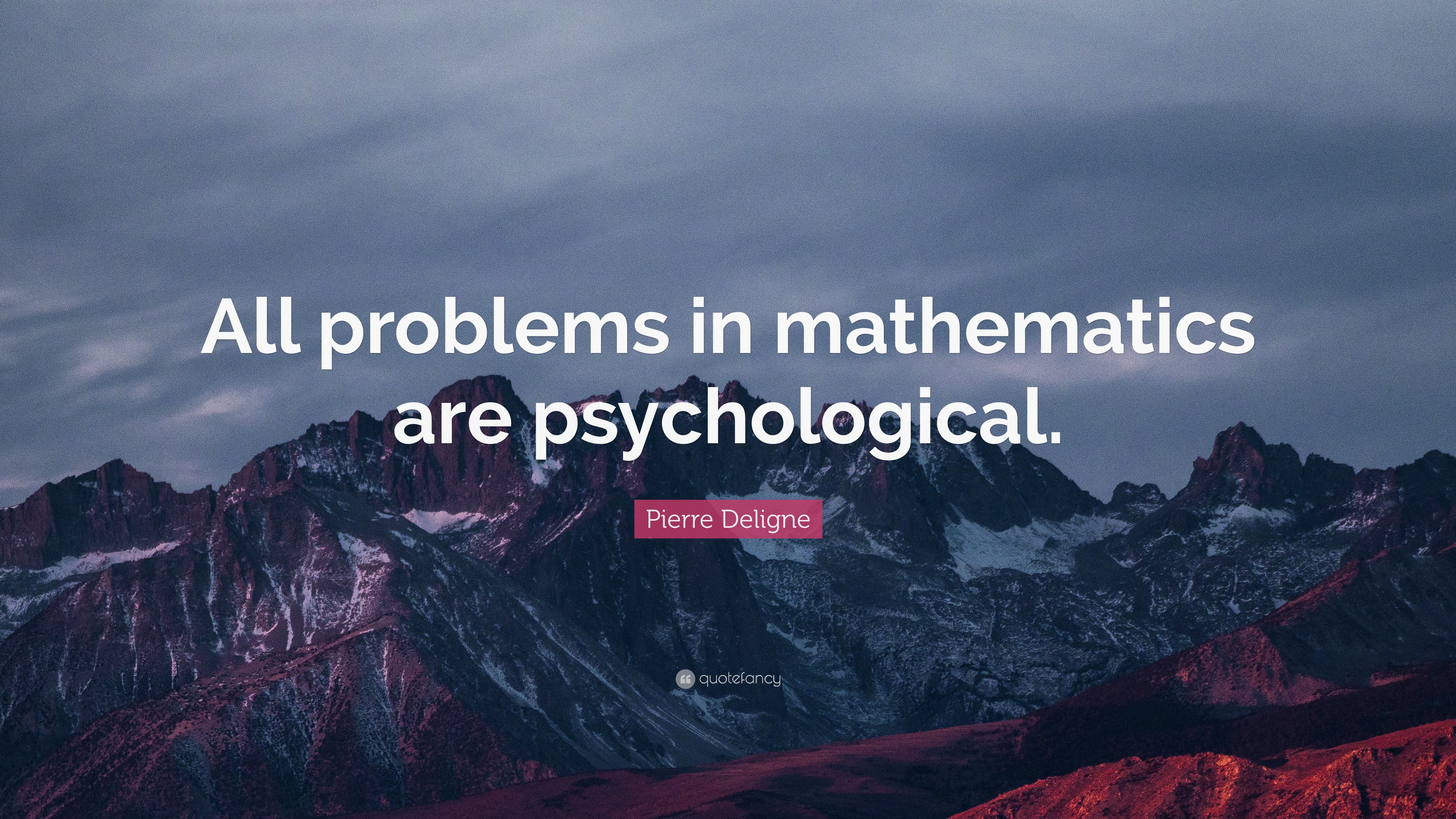 Pierre Deligne Quote “All problems in mathematics are psychological.”