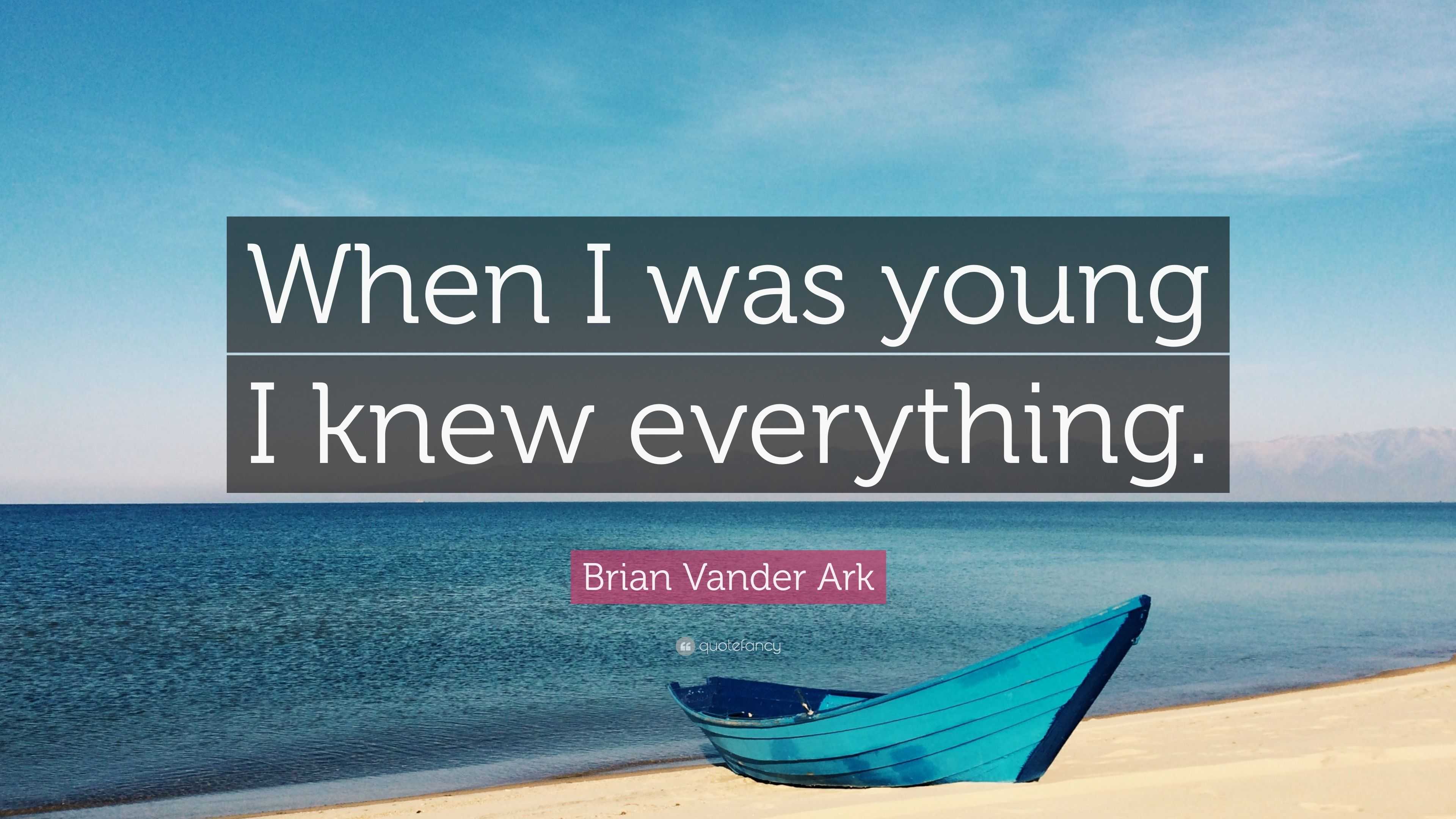 Brian Vander Ark Quote: “When I was young I knew everything.”