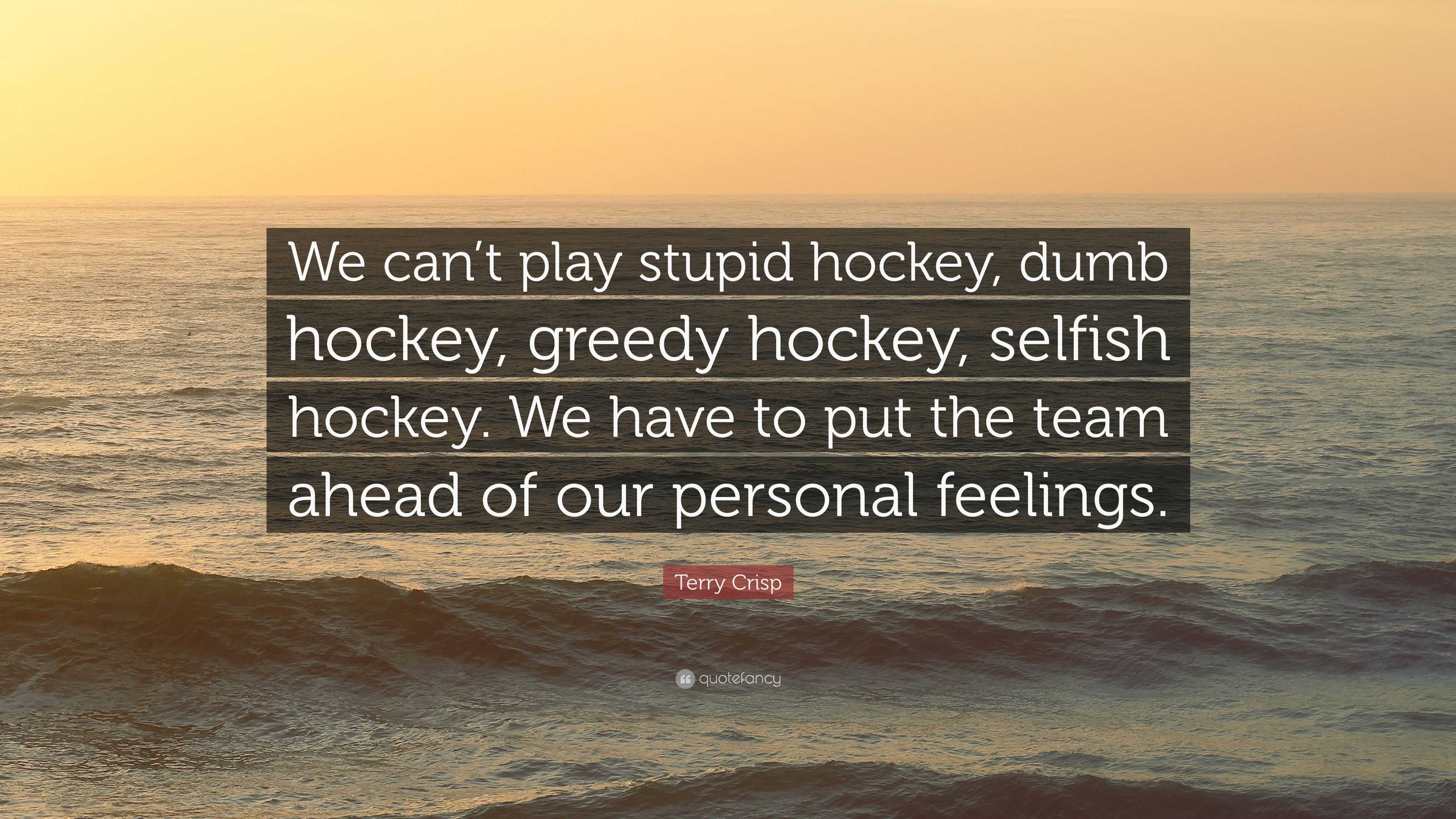 Terry Crisp Quote: “We can’t play stupid hockey, dumb hockey, greedy ...