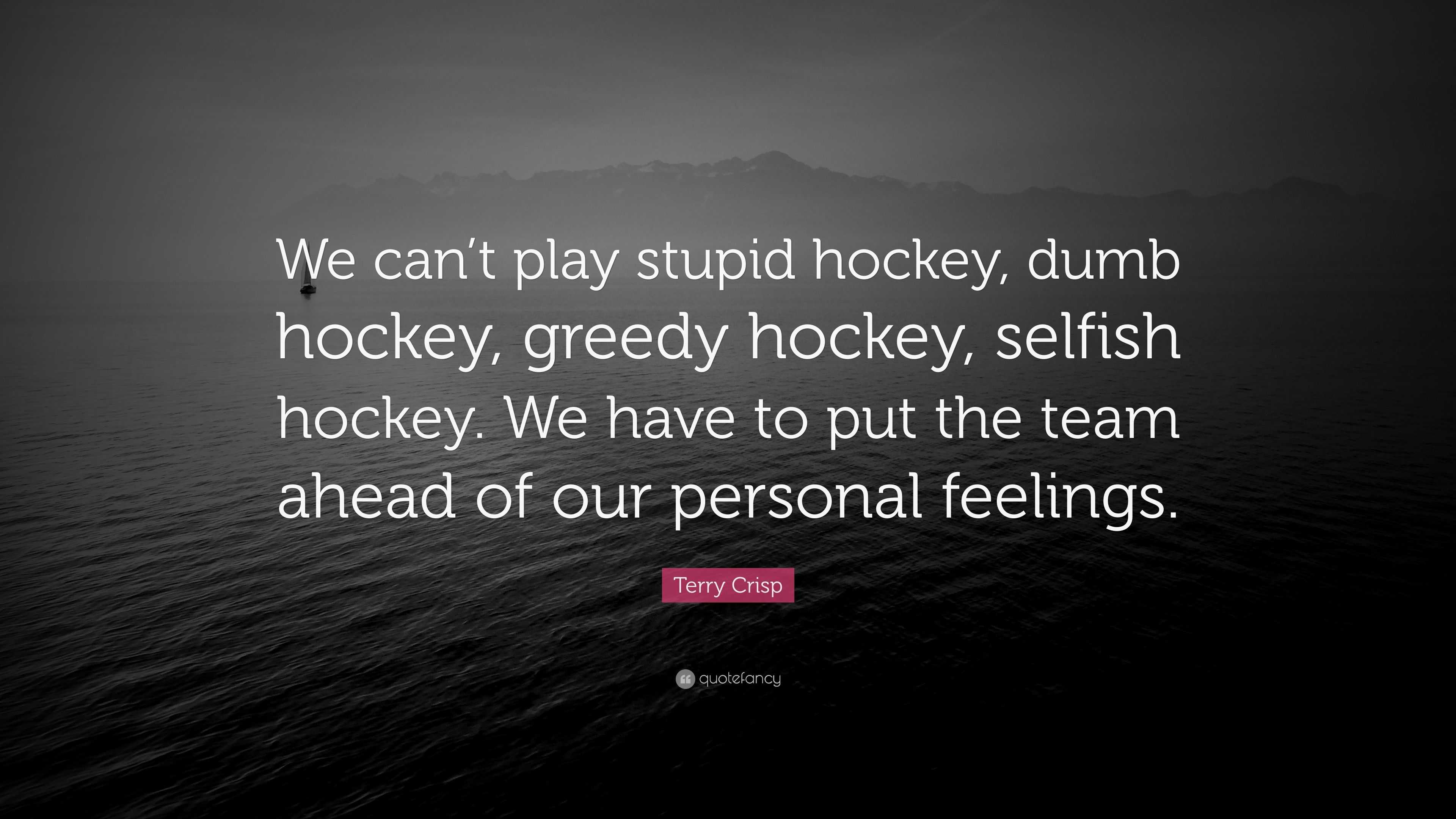 Terry Crisp Quote: “We can’t play stupid hockey, dumb hockey, greedy ...