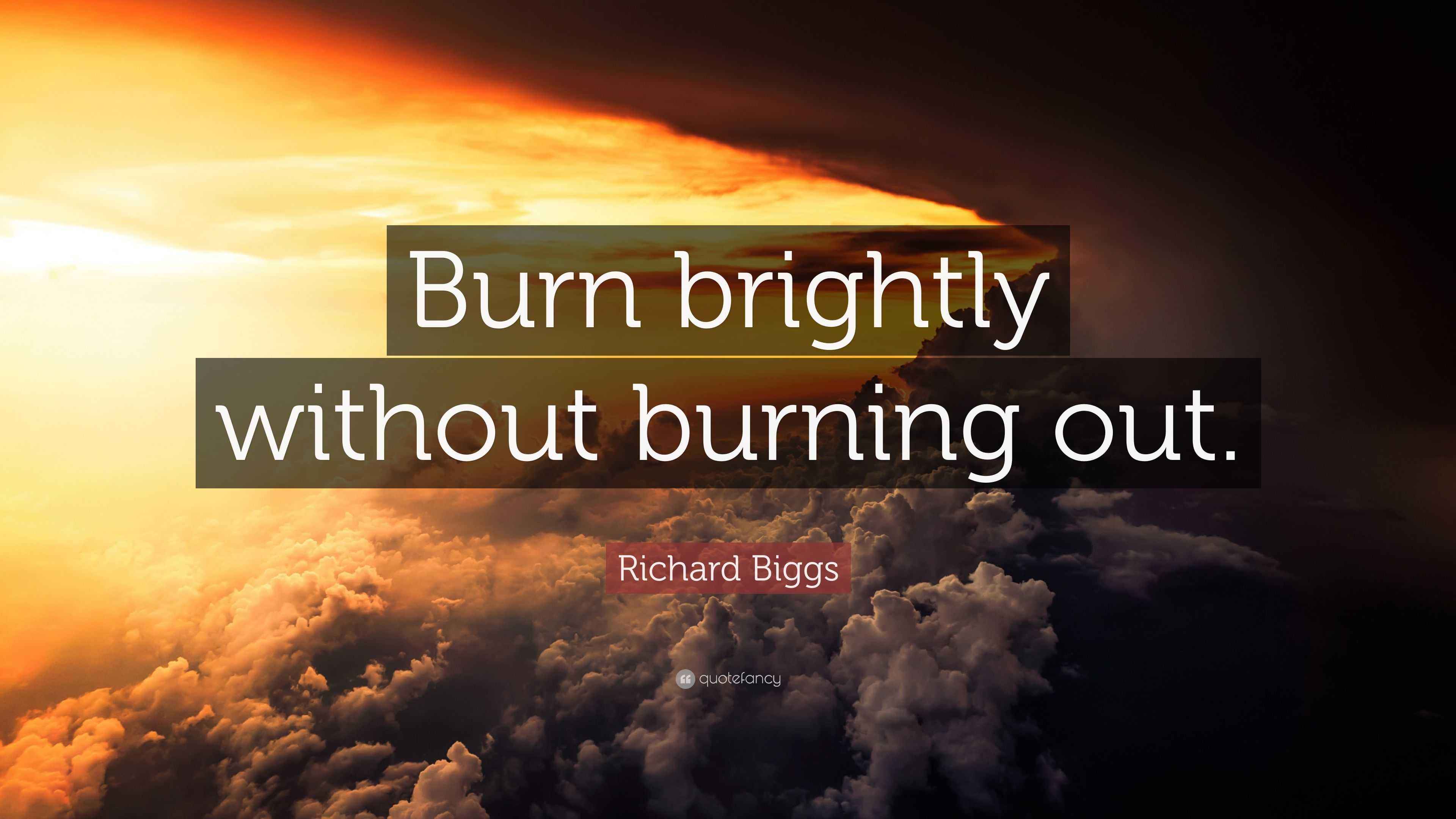 Richard Biggs Quote “Burn brightly without burning out.”