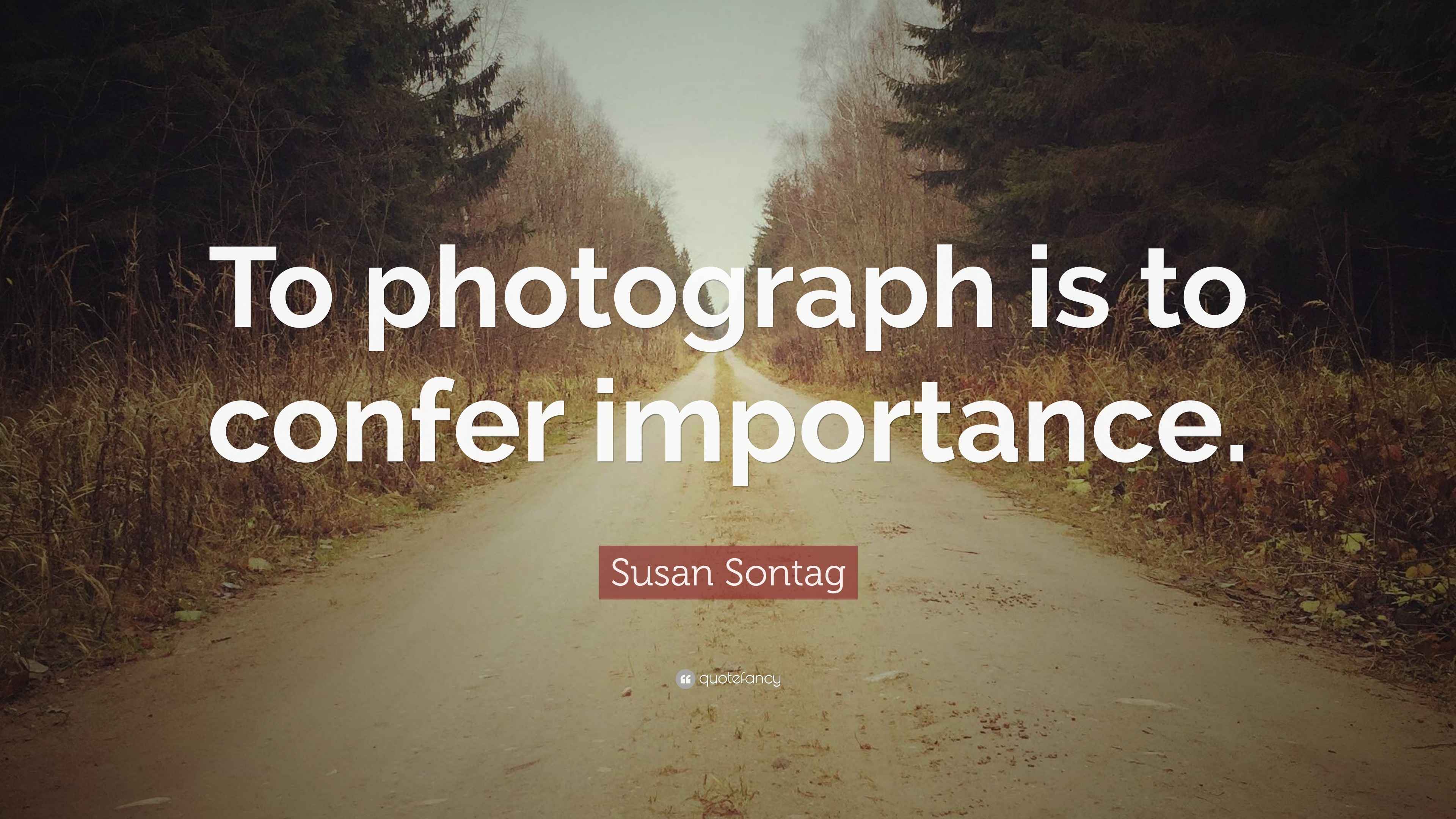 Susan Sontag Quote To Photograph Is To Confer Importance susan-sontag-quote-to-photograph-is-to-confer-importance
