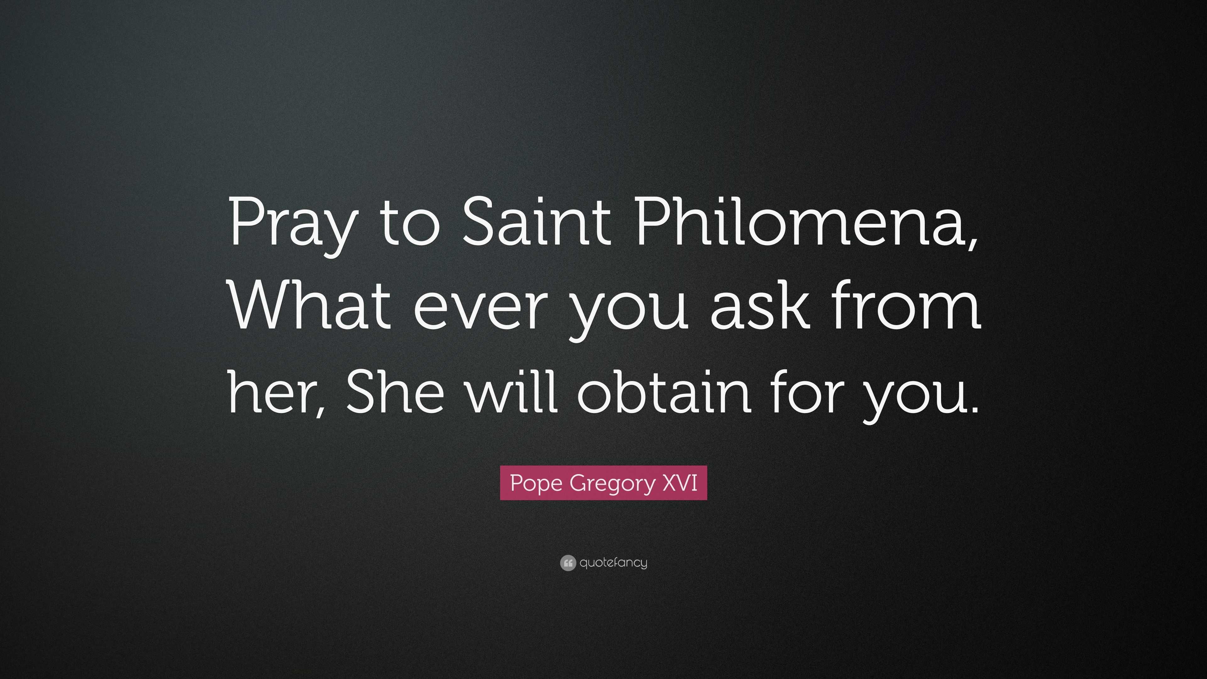 Pope Gregory XVI Quote “Pray to Saint Philomena, What ever you ask