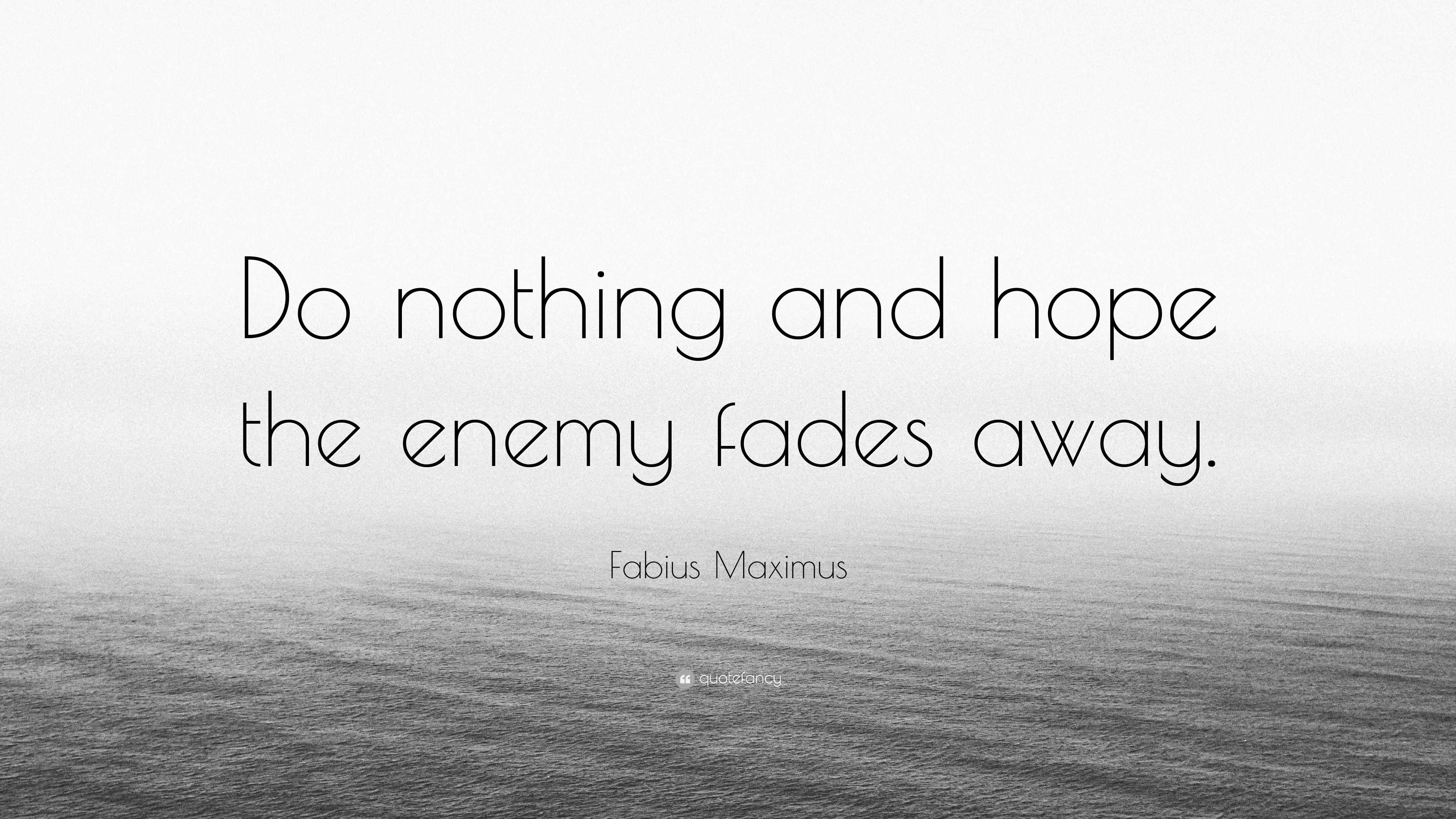 Fabius Maximus Quote “Do nothing and hope the enemy fades away.”