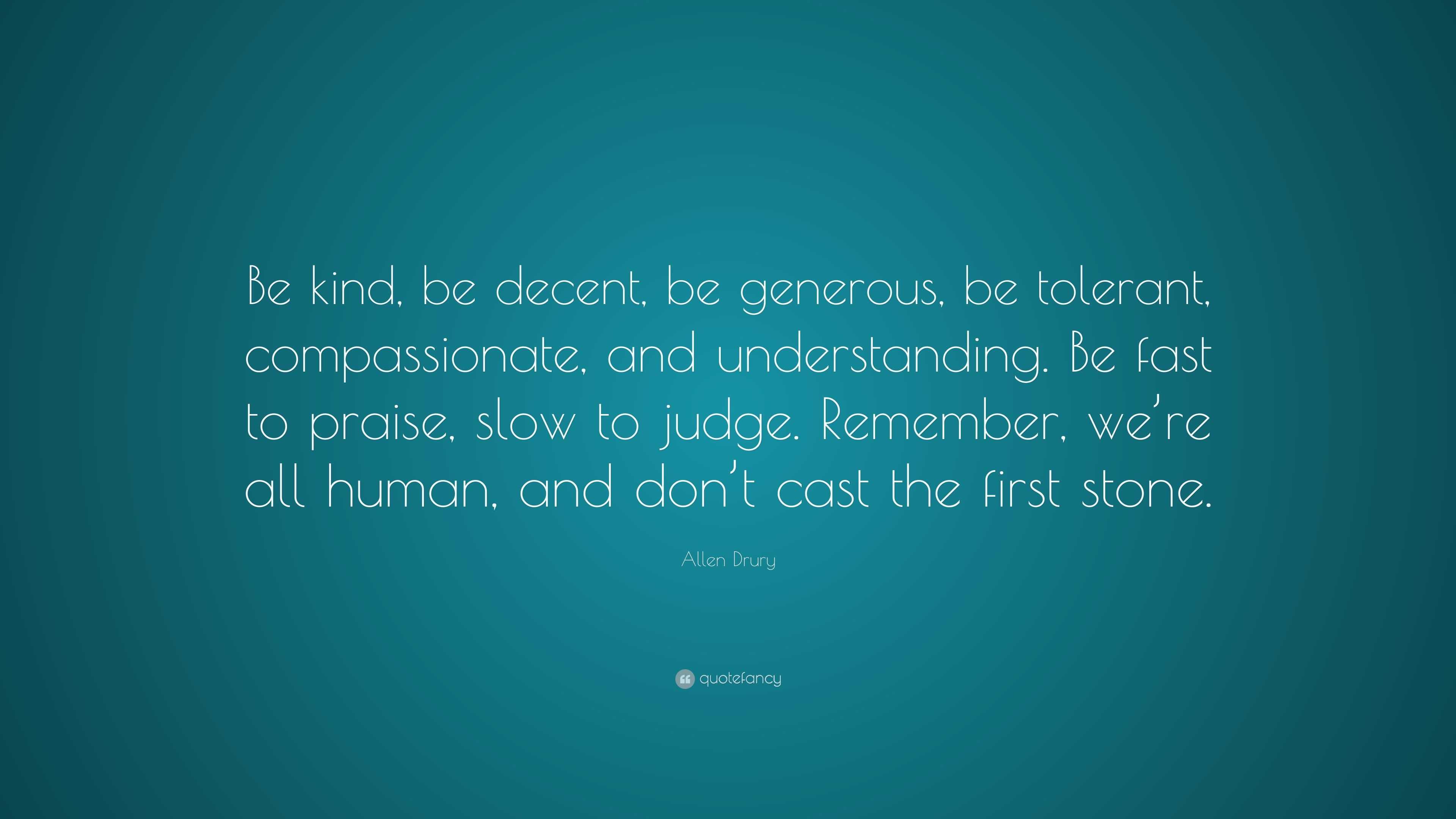 Allen Drury Quote: “Be kind, be decent, be generous, be tolerant ...