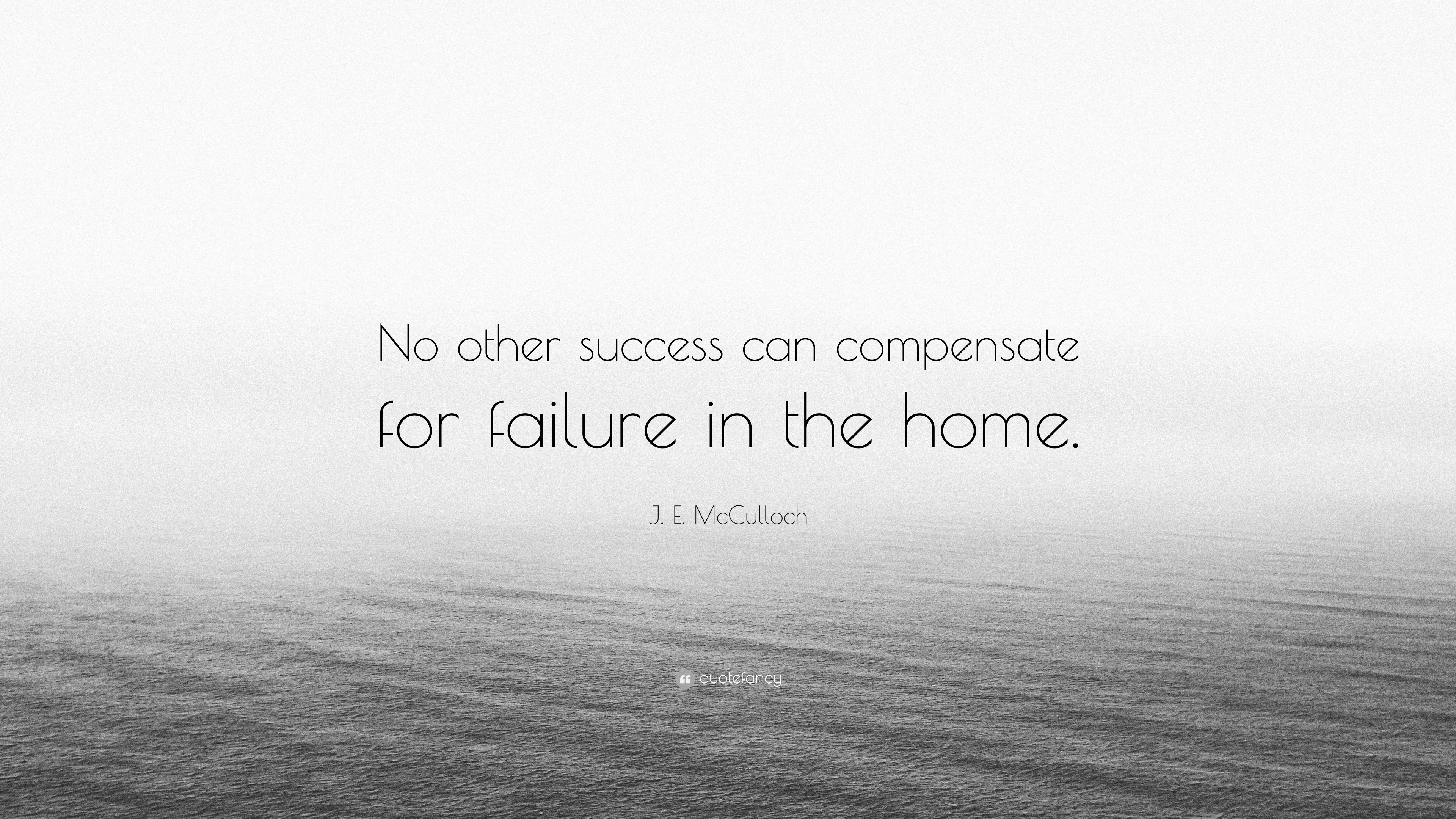 J E Mcculloch Quote No Other Success Can Compensate For Failure In The Home