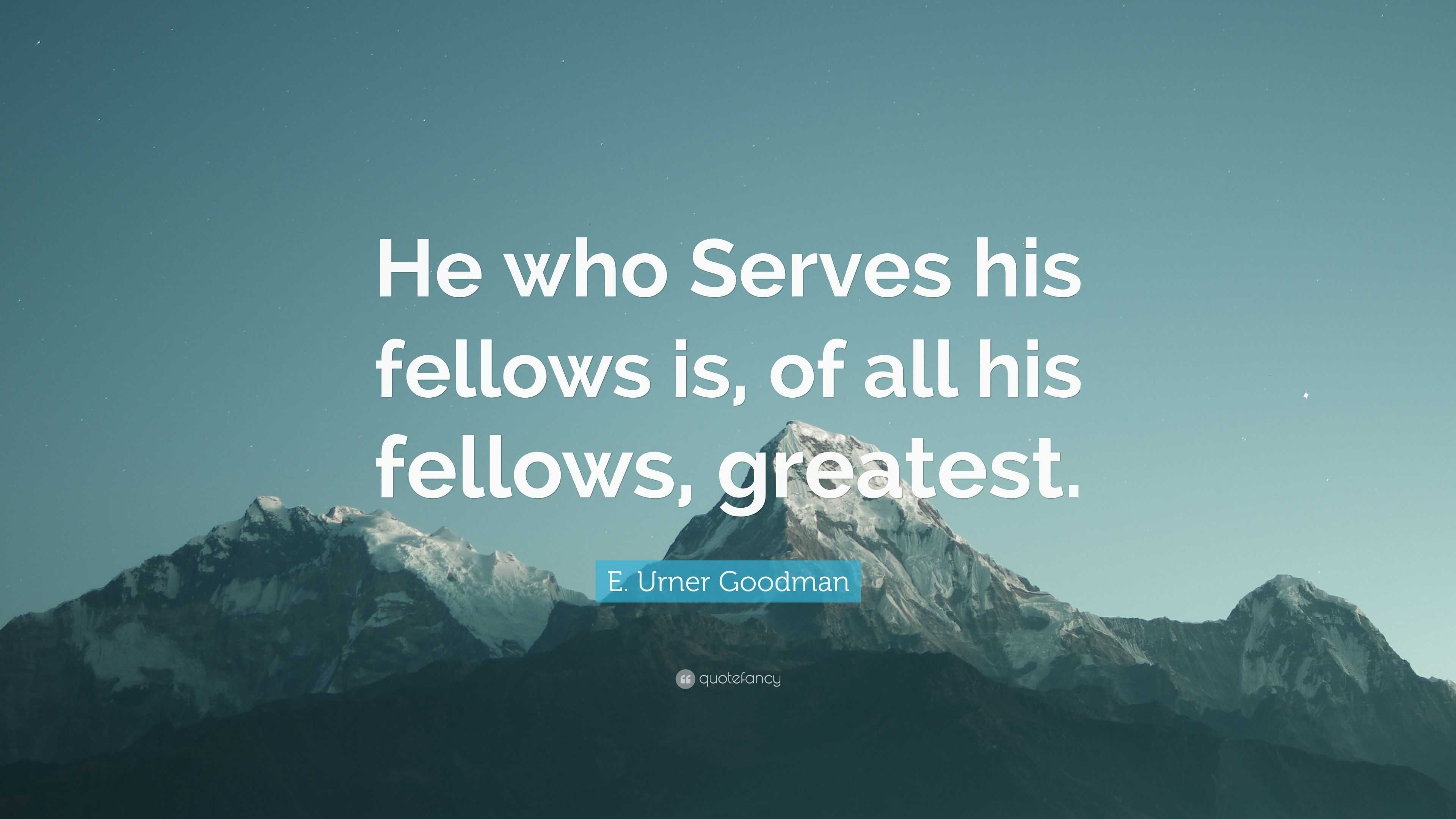E. Urner Goodman Quote: “He who Serves his fellows is, of all his ...