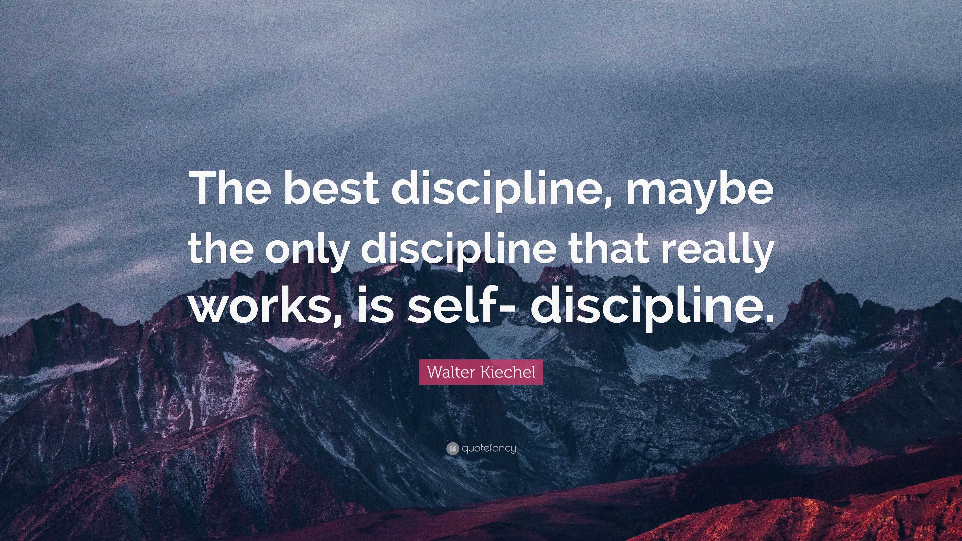 Walter Kiechel Quote: “The best discipline, maybe the only discipline ...