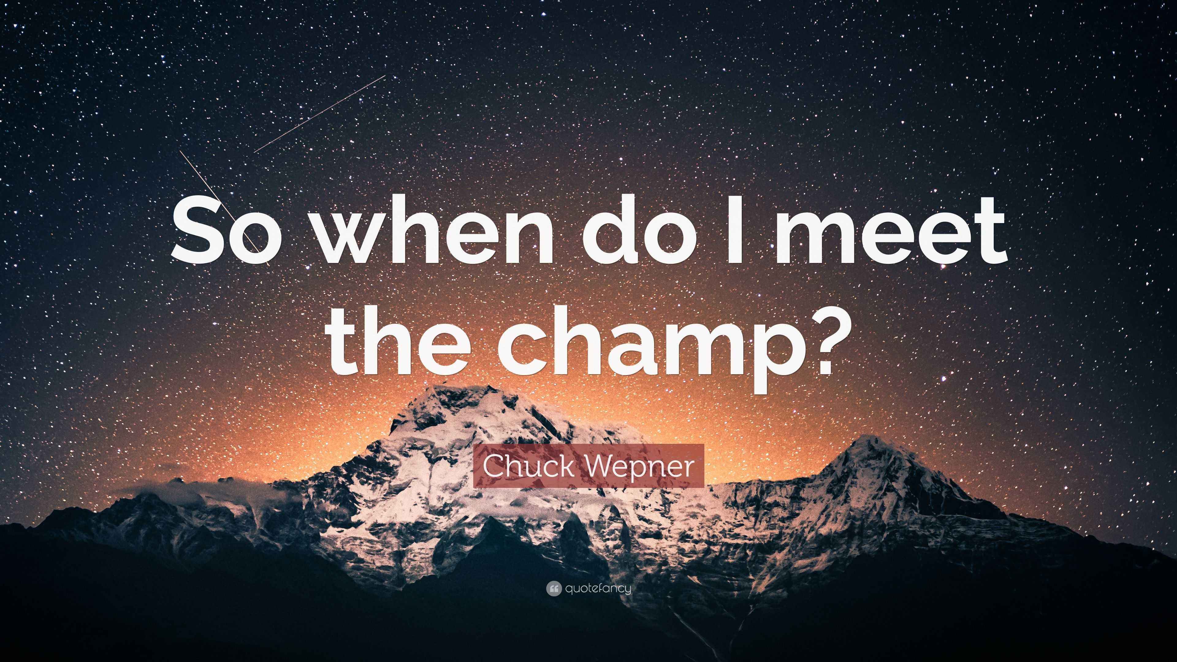 Chuck Wepner Quote: “So when do I meet the champ?”
