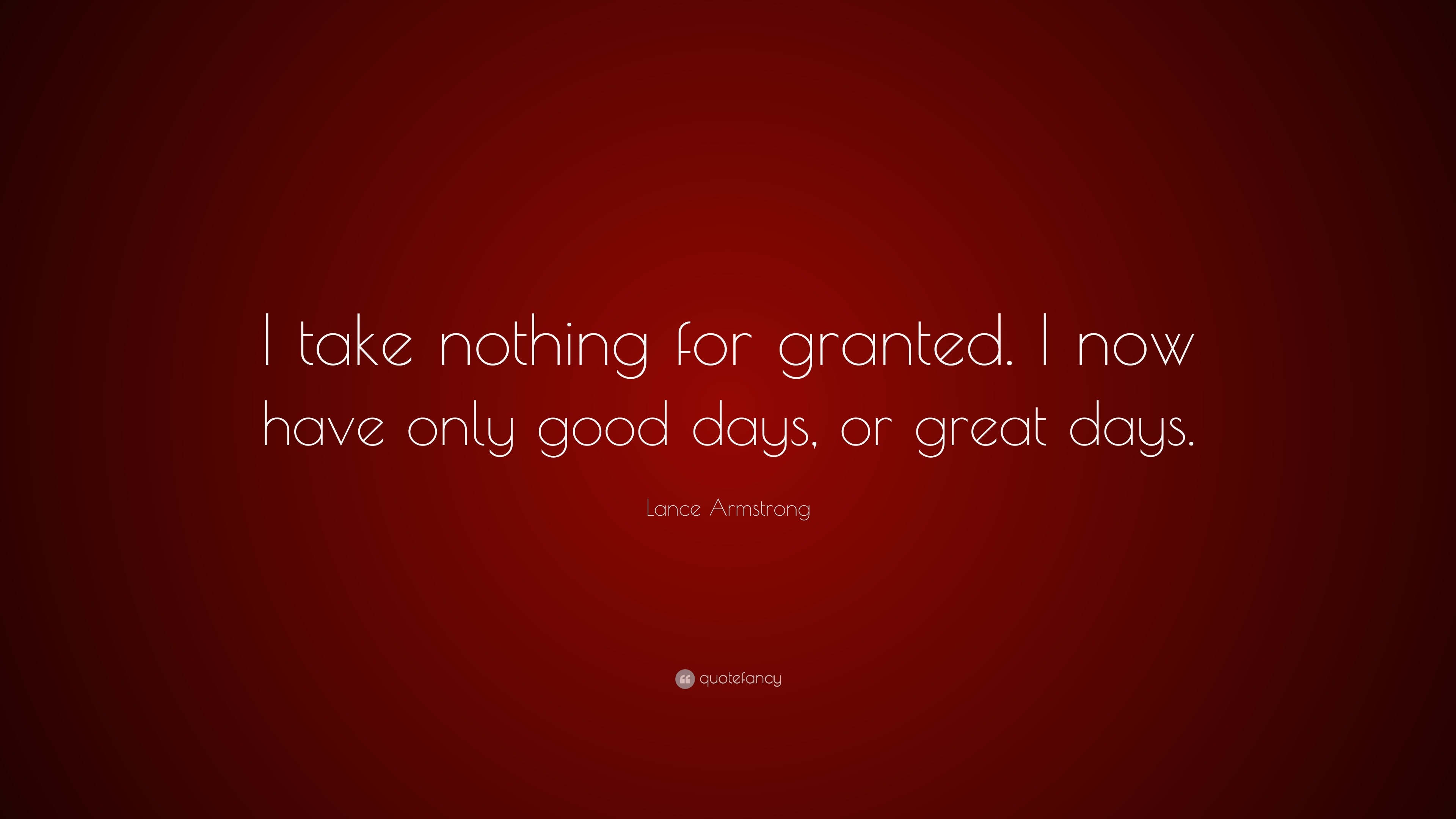 Lance Armstrong Quote I Take Nothing For Granted I Now Have Only Good Days Or Great Days 10 Wallpapers Quotefancy
