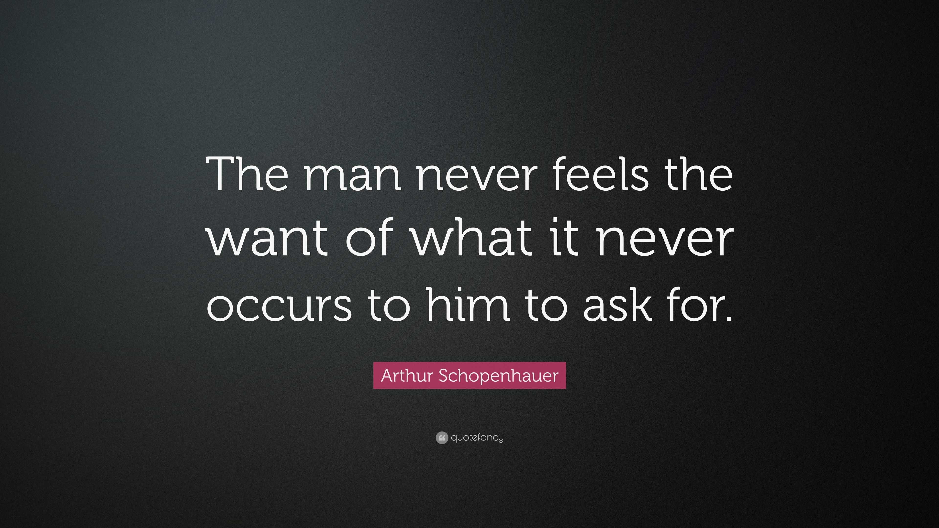 Arthur Schopenhauer Quote: “The man never feels the want of what it ...