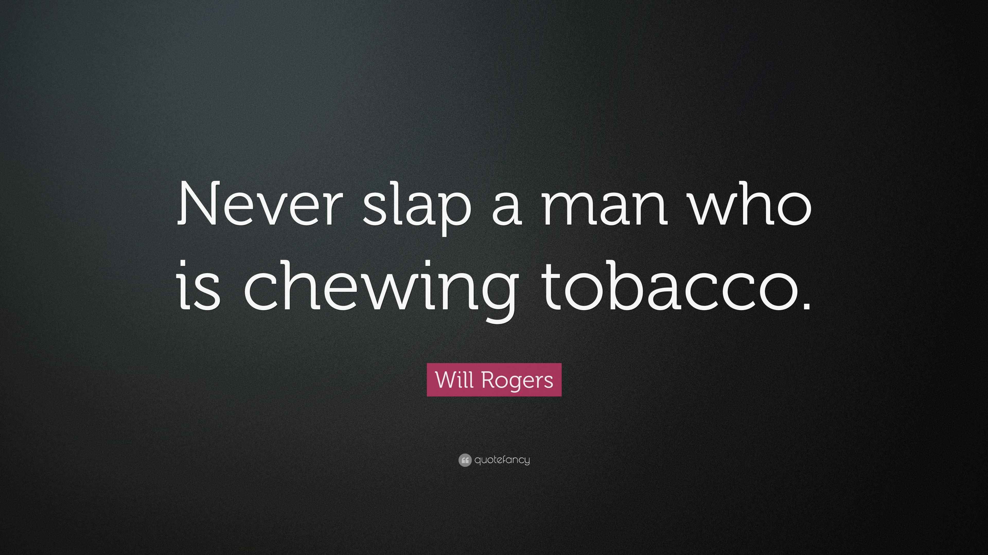 never slap a man who's chewing tobacco Will Rogers Quote: “Never slap a man who is chewing tobacco.”