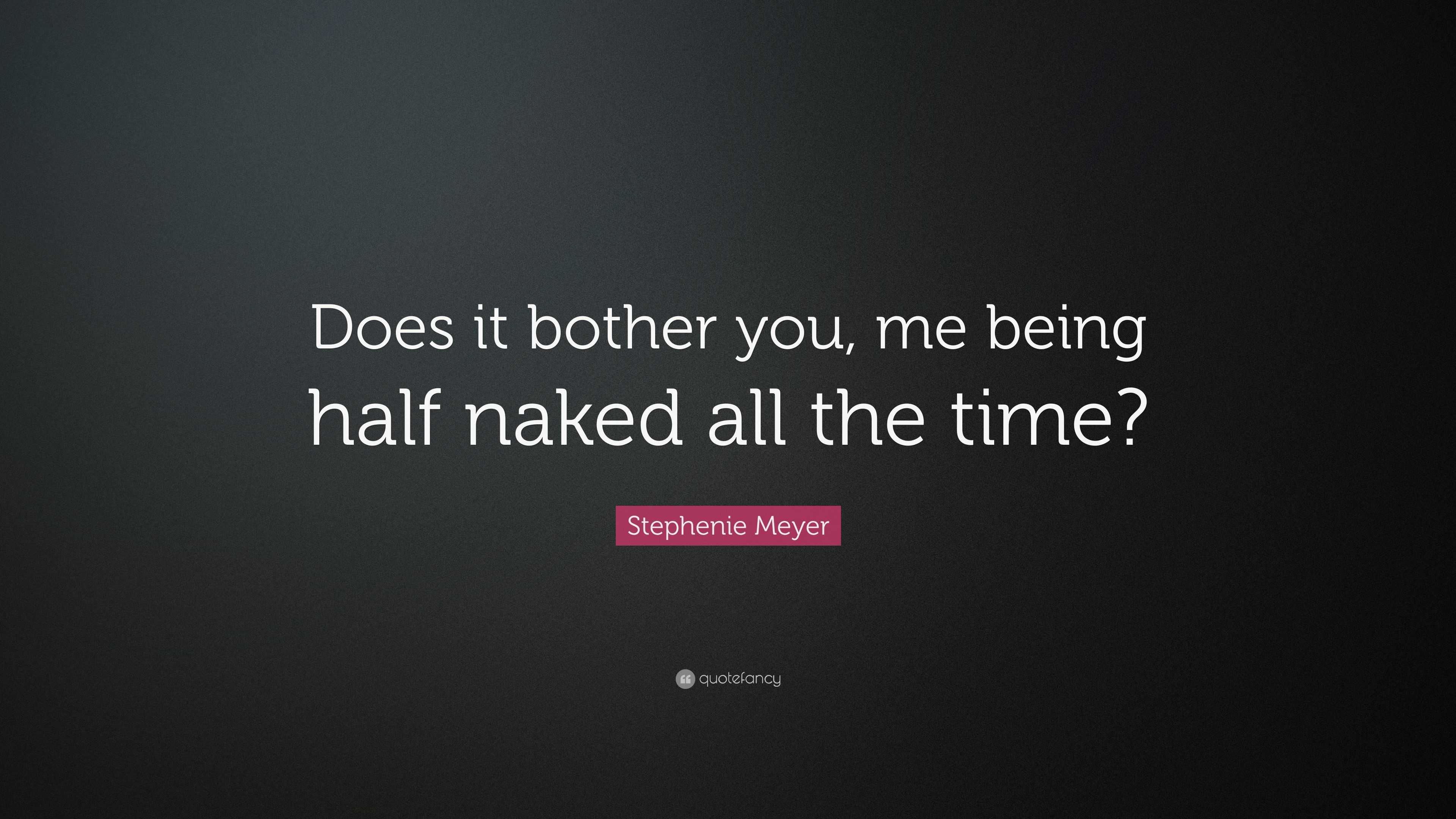 Stephenie Meyer Quote: “Does it bother you, me being half naked all the time ?”