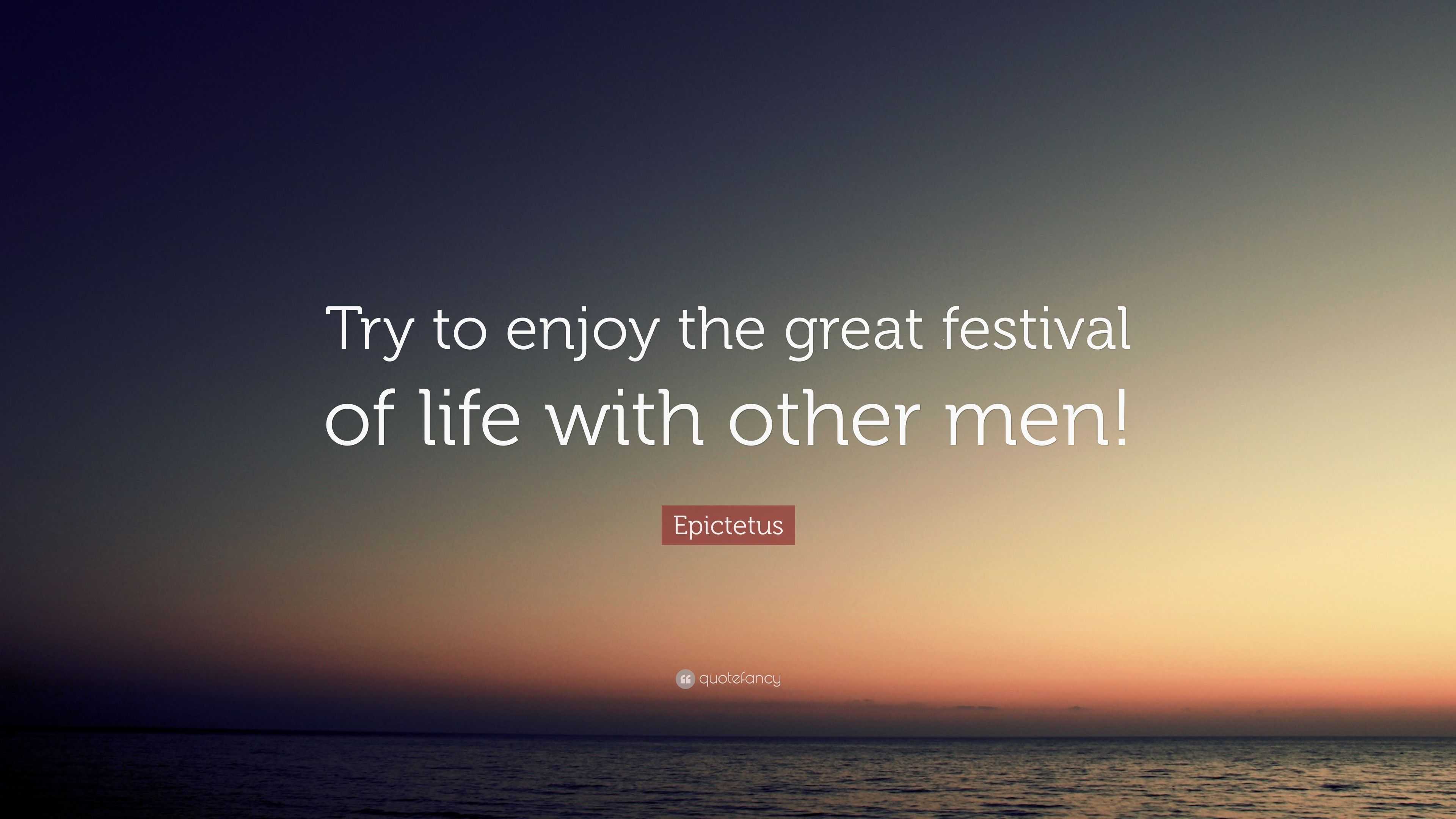 Epictetus Quote: “Try to enjoy the great festival of life with other men!”